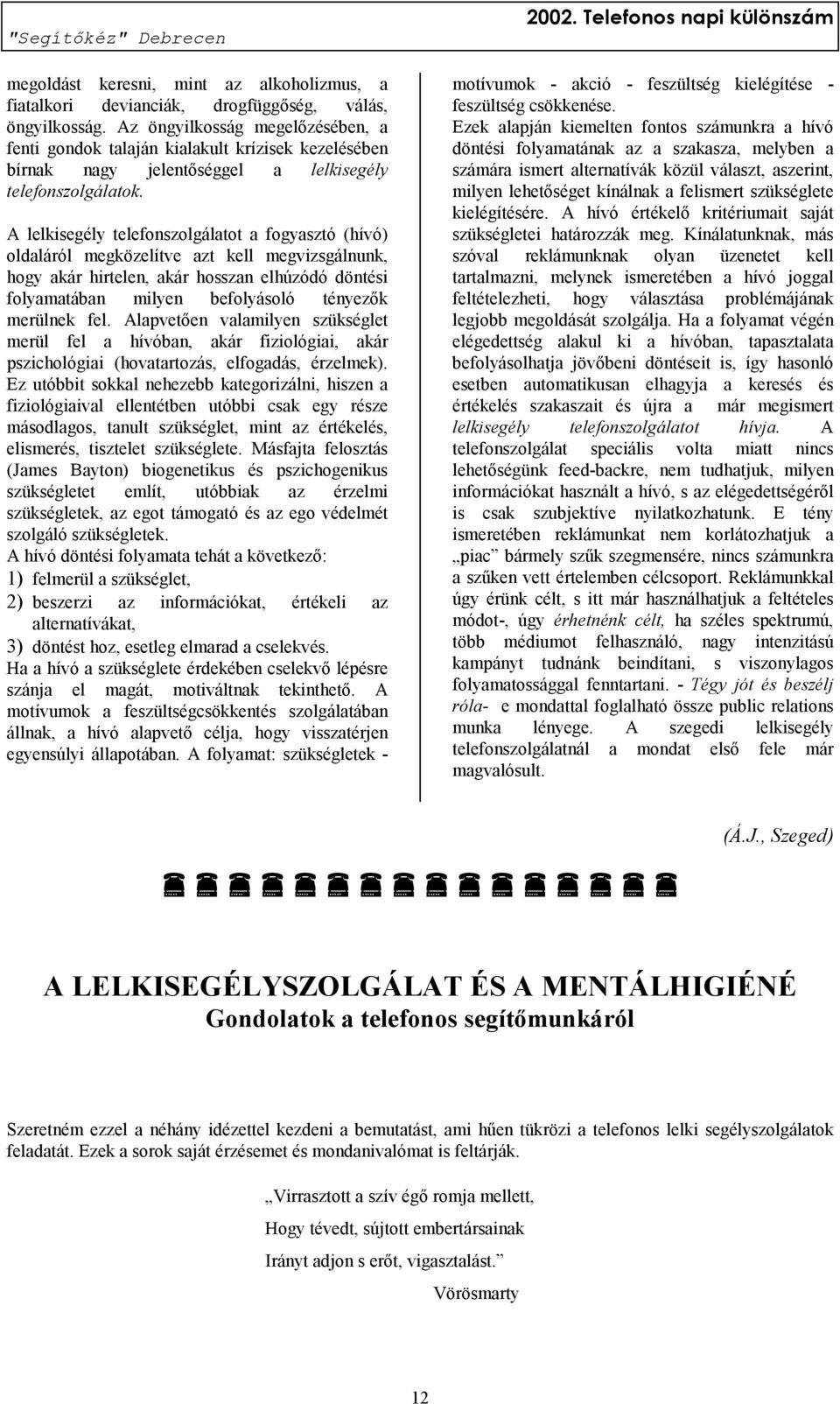 A lelkisegély telefonszolgálatot a fogyasztó (hívó) oldaláról megközelítve azt kell megvizsgálnunk, hogy akár hirtelen, akár hosszan elhúzódó döntési folyamatában milyen befolyásoló tényezők merülnek