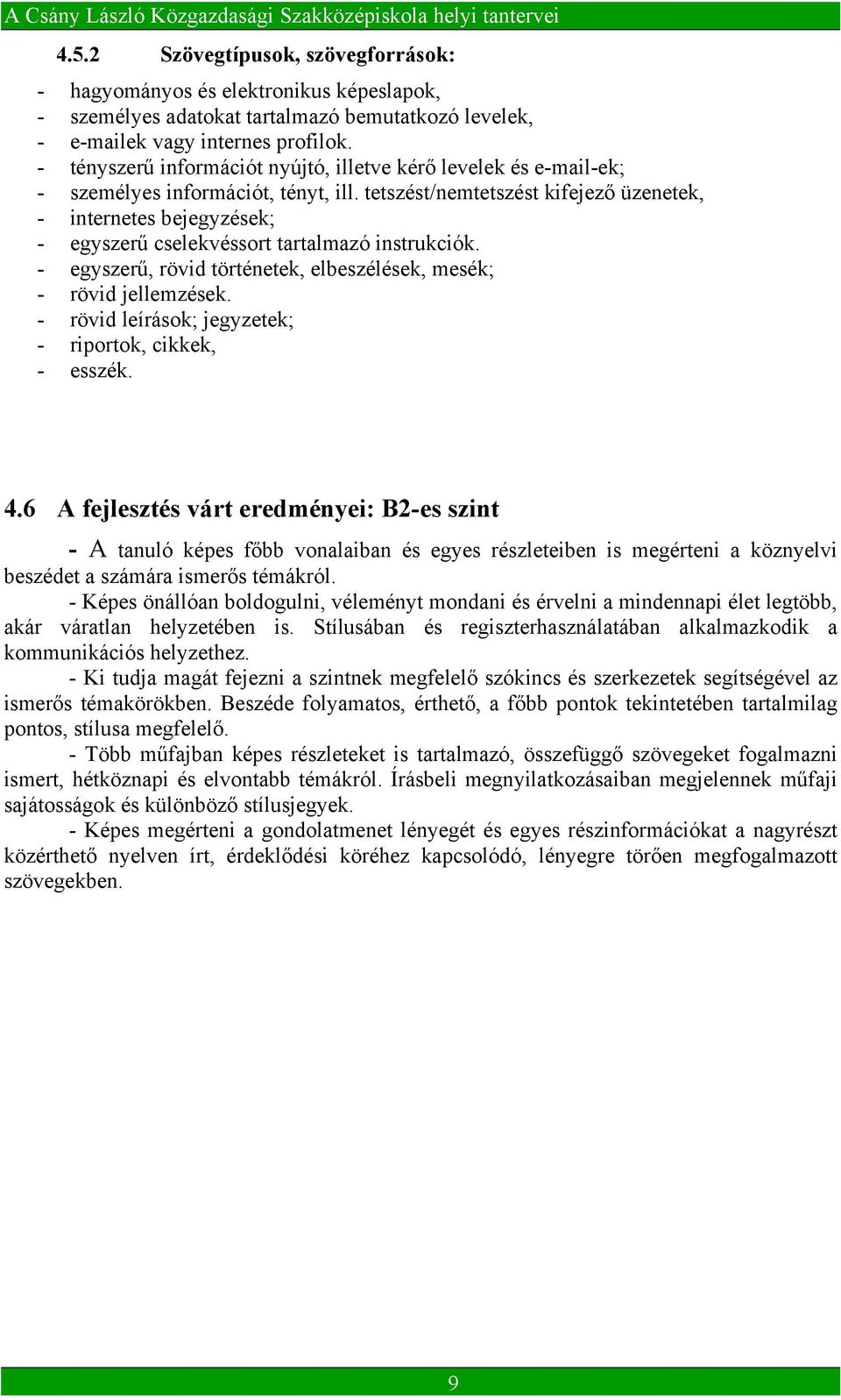 tetszést/nemtetszést kifejező üzenetek, - internetes bejegyzések; - egyszerű cselekvéssort tartalmazó instrukciók. - egyszerű, rövid történetek, elbeszélések, mesék; - rövid jellemzések.