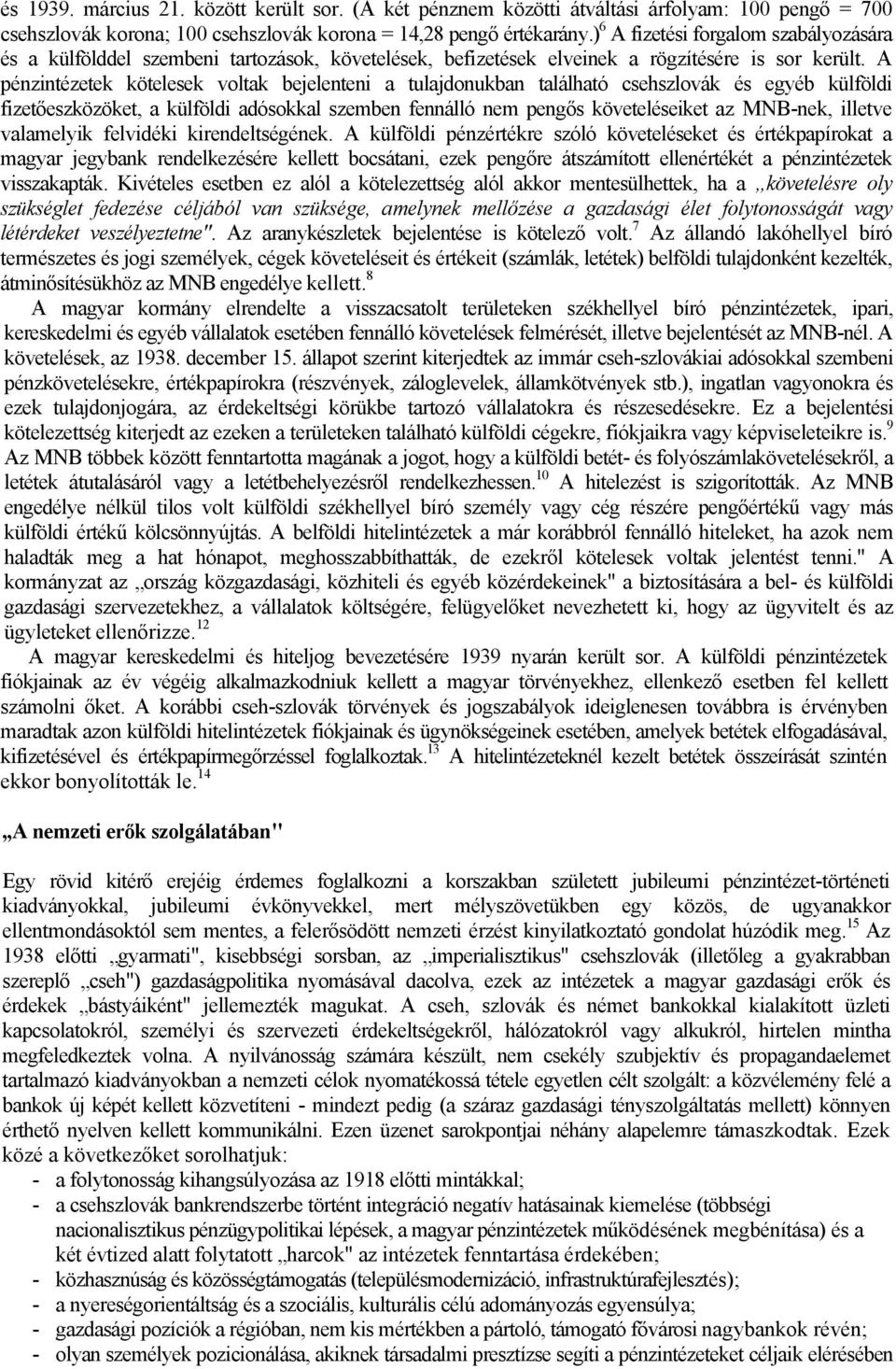 A pénzintézetek kötelesek voltak bejelenteni a tulajdonukban található csehszlovák és egyéb külföldi fizetőeszközöket, a külföldi adósokkal szemben fennálló nem pengős követeléseiket az MNB-nek,