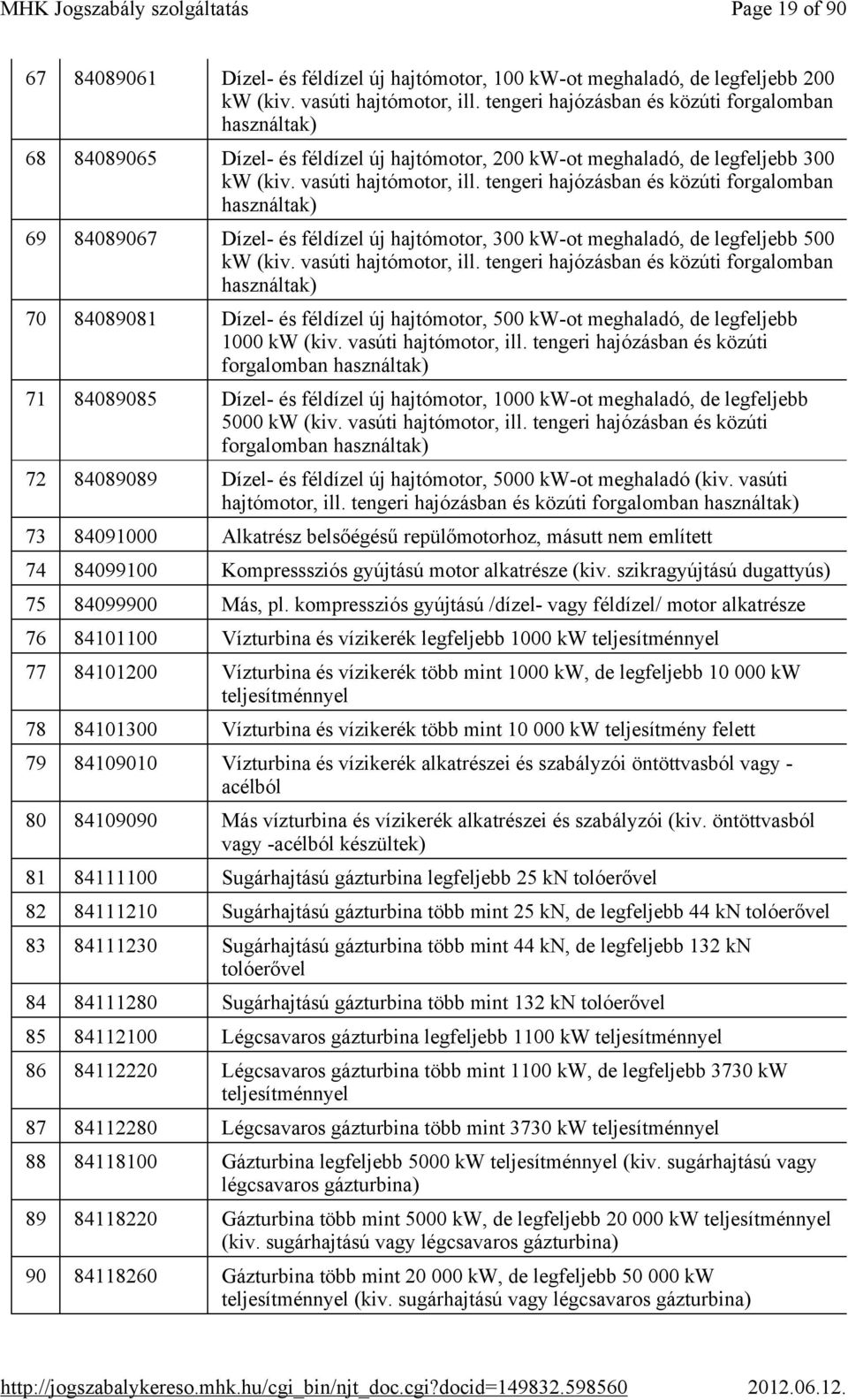 tengeri hajózásban és közúti forgalomban használtak) 69 84089067 Dízel- és féldízel új hajtómotor, 300 kw-ot meghaladó, de legfeljebb 500 kw (kiv. vasúti hajtómotor, ill.