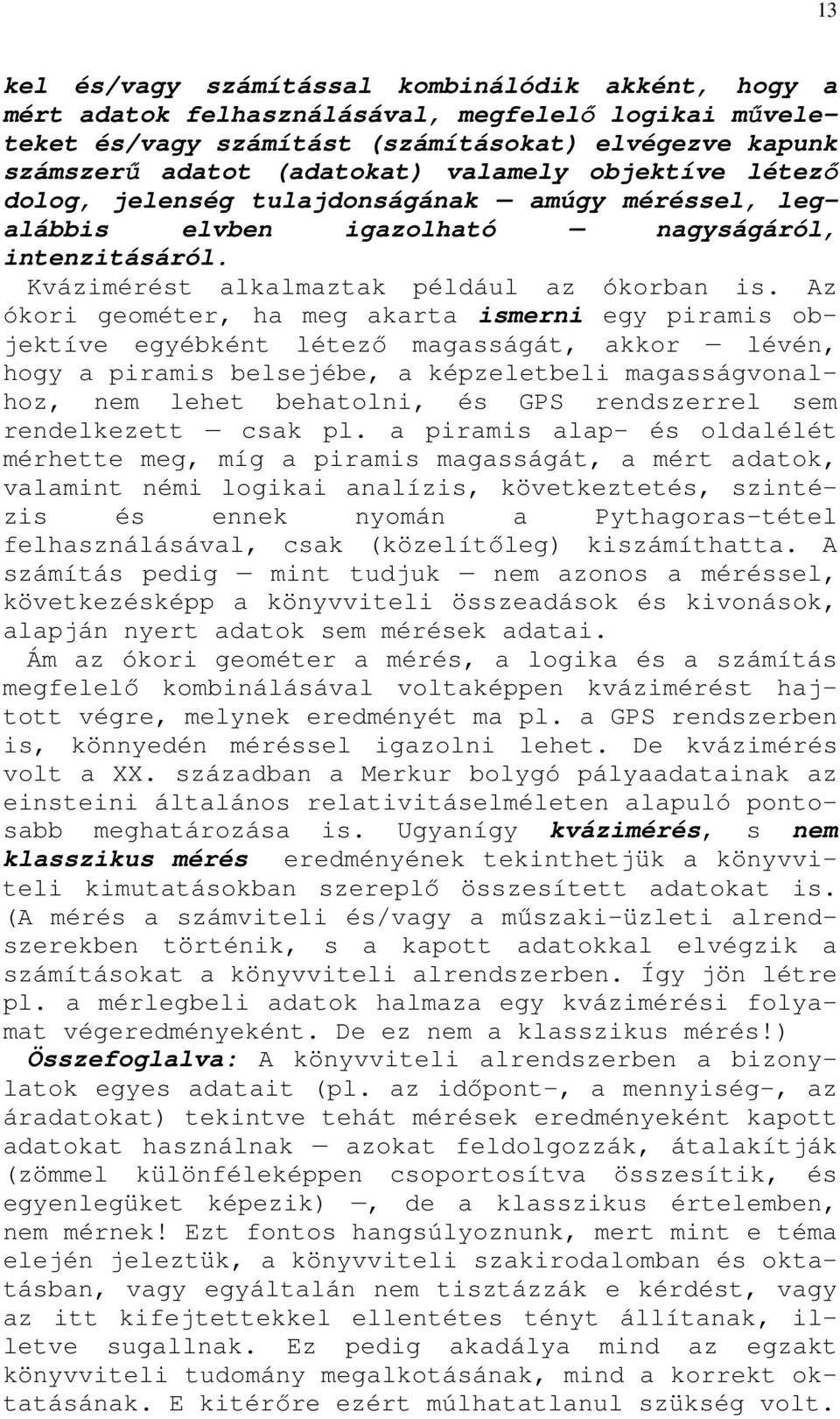 Az ókori geométer, ha meg akarta ismerni egy piramis objektíve egyébként létezı magasságát, akkor lévén, hogy a piramis belsejébe, a képzeletbeli magasságvonalhoz, nem lehet behatolni, és GPS