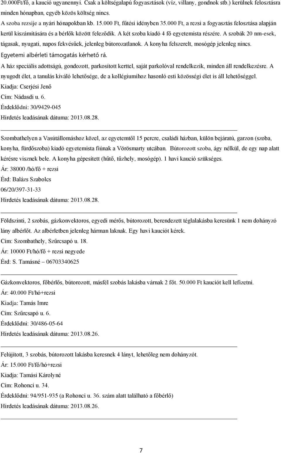 A szobák 20 nm-esek, tágasak, nyugati, napos fekvésűek, jelenleg bútorozatlanok. A konyha felszerelt, mosógép jelenleg nincs. Egyetemi albérleti támogatás kérhető rá.