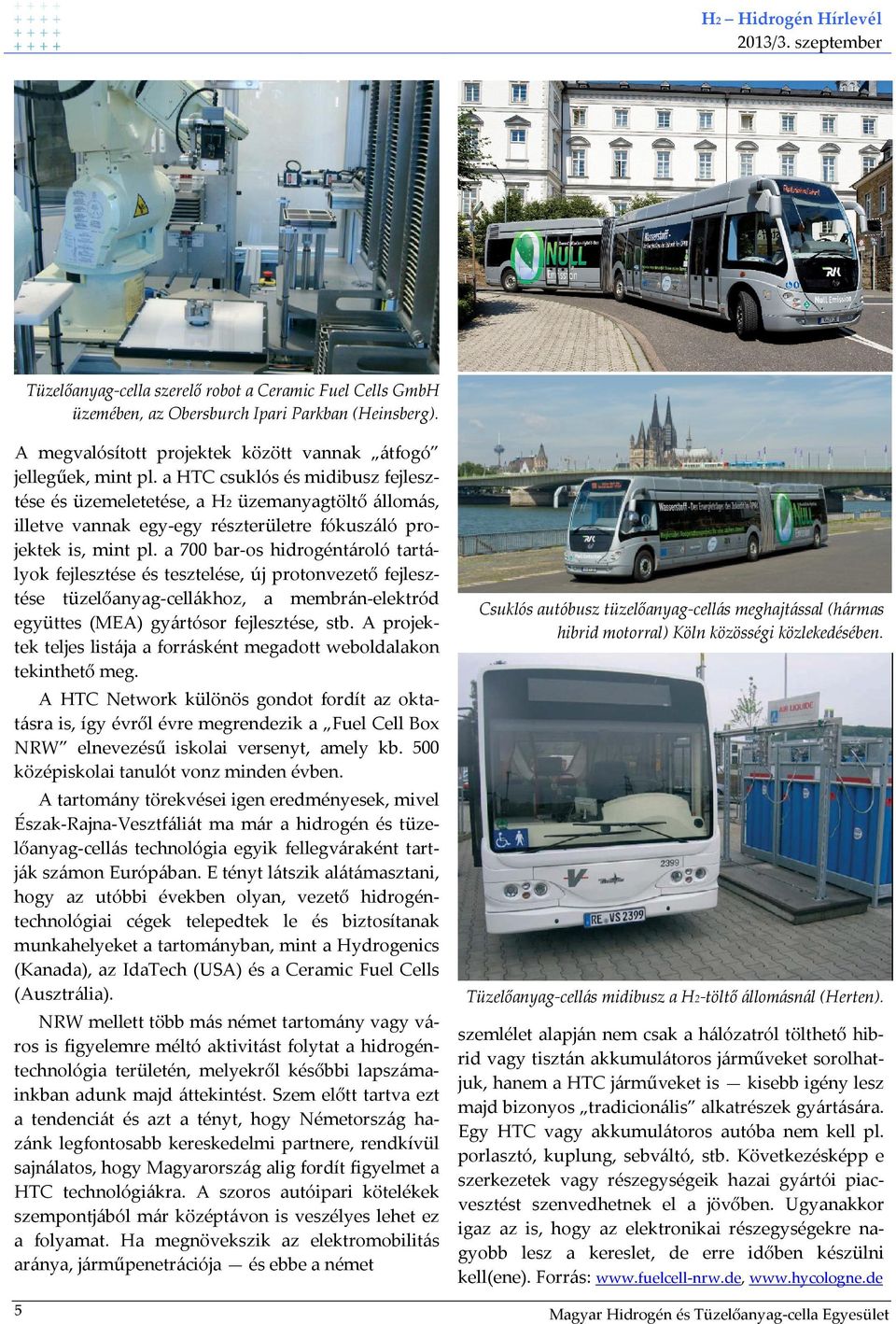 a 700 bar-os hidrogéntároló tartályok fejlesztése és tesztelése, új protonvezető fejlesztése tüzelőanyag-cellákhoz, a membrán-elektród együttes (MEA) gyártósor fejlesztése, stb.