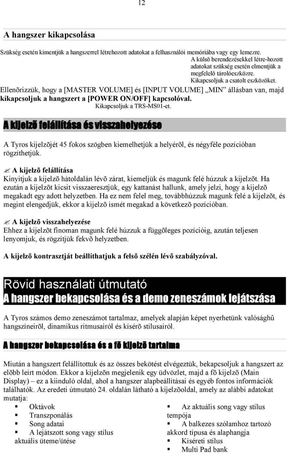 Ellenõrizzük, hogy a [MASTER VOLUME] és [INPUT VOLUME] MIN állásban van, majd kikapcsoljuk a hangszert a [POWER ON/OFF] kapcsolóval. Kikapcsoljuk a TRS-MS01-et.