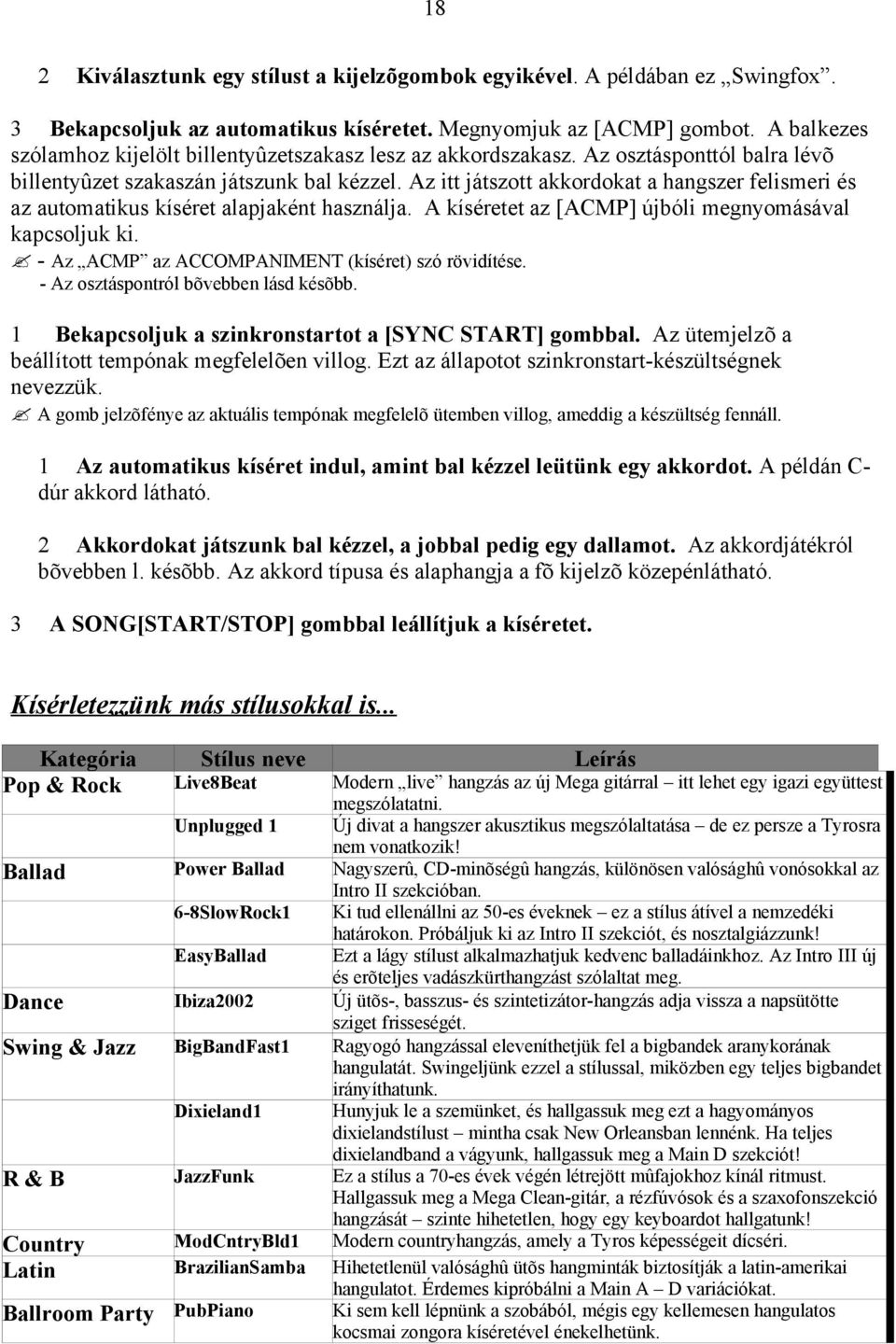 Az itt játszott akkordokat a hangszer felismeri és az automatikus kíséret alapjaként használja. A kíséretet az [ACMP] újbóli megnyomásával kapcsoljuk ki.