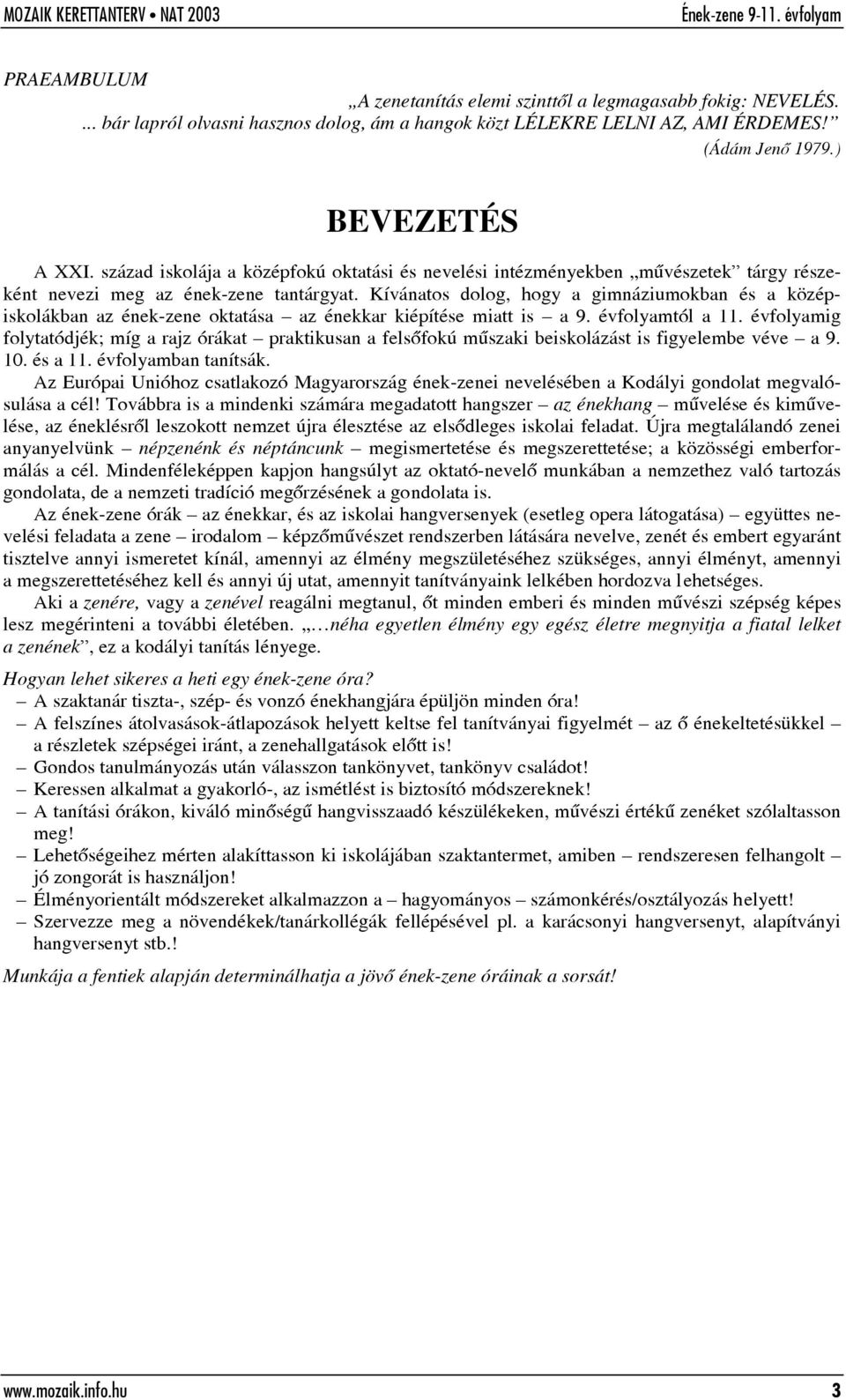 Kívánatos dolog, hogy a gimnáziumokban és a középiskolákban az ének-zene oktatása az énekkar kiépítése miatt is a 9. évfolyamtól a 11.