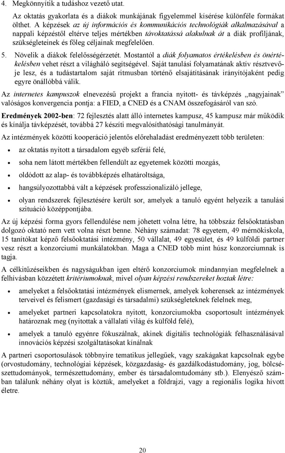 megfelelően. 5. Növelik a diákok felelősségérzetét. Mostantól a diák folyamatos értékelésben és önértékelésben vehet részt a világháló segítségével.
