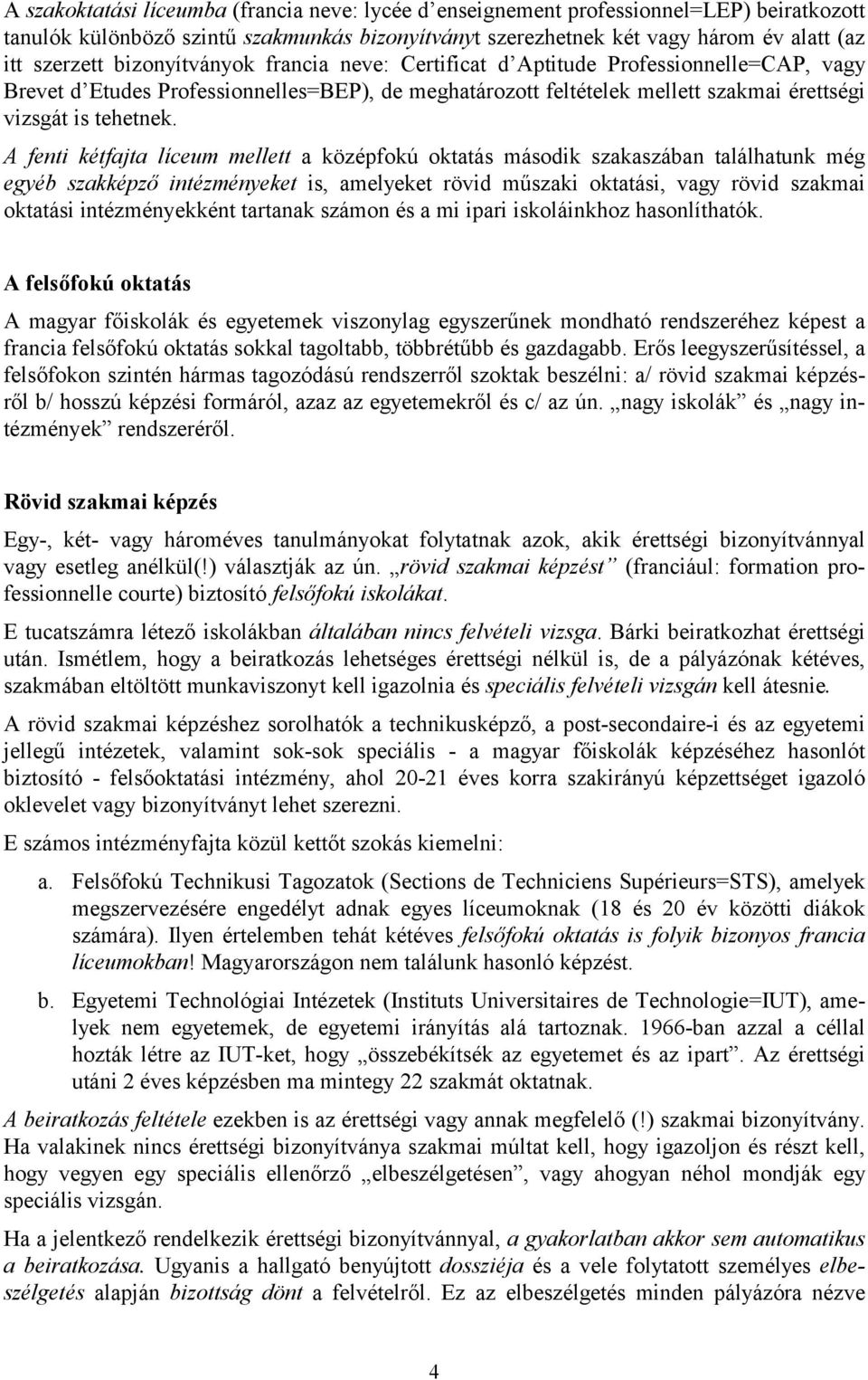 A fenti kétfajta líceum mellett a középfokú oktatás második szakaszában találhatunk még egyéb szakképző intézményeket is, amelyeket rövid műszaki oktatási, vagy rövid szakmai oktatási intézményekként