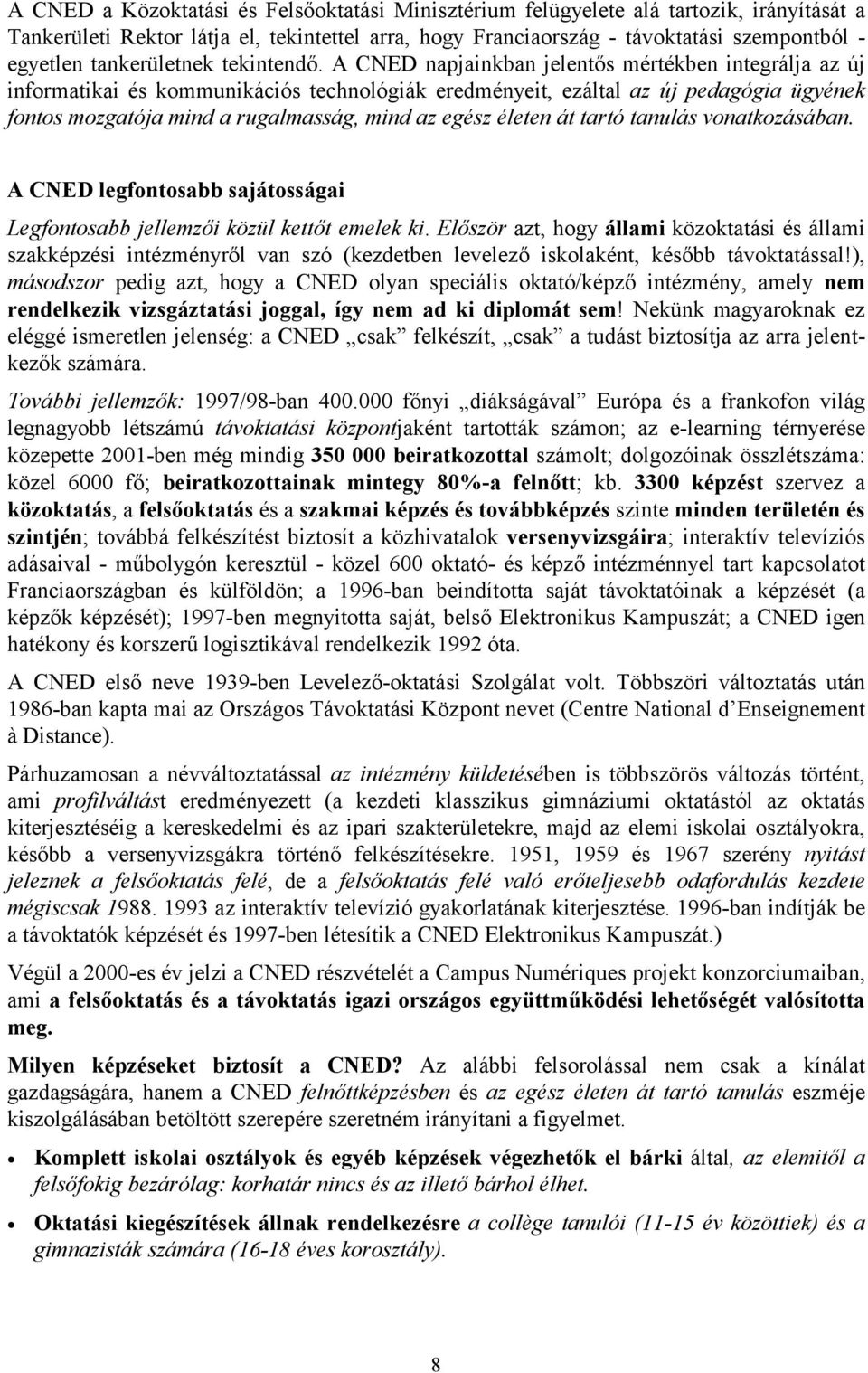 A CNED napjainkban jelentős mértékben integrálja az új informatikai és kommunikációs technológiák eredményeit, ezáltal az új pedagógia ügyének fontos mozgatója mind a rugalmasság, mind az egész