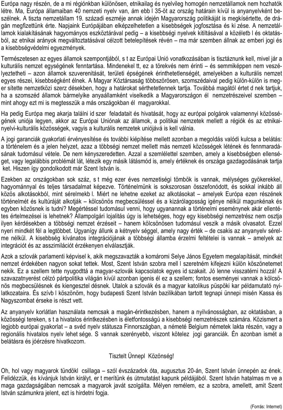 századi eszméje annak idején Magyarország politikáját is megkísértette, de drágán megfizettünk érte. Napjaink Európájában elképzelhetetlen a kisebbségek jogfosztása és kiűzése.