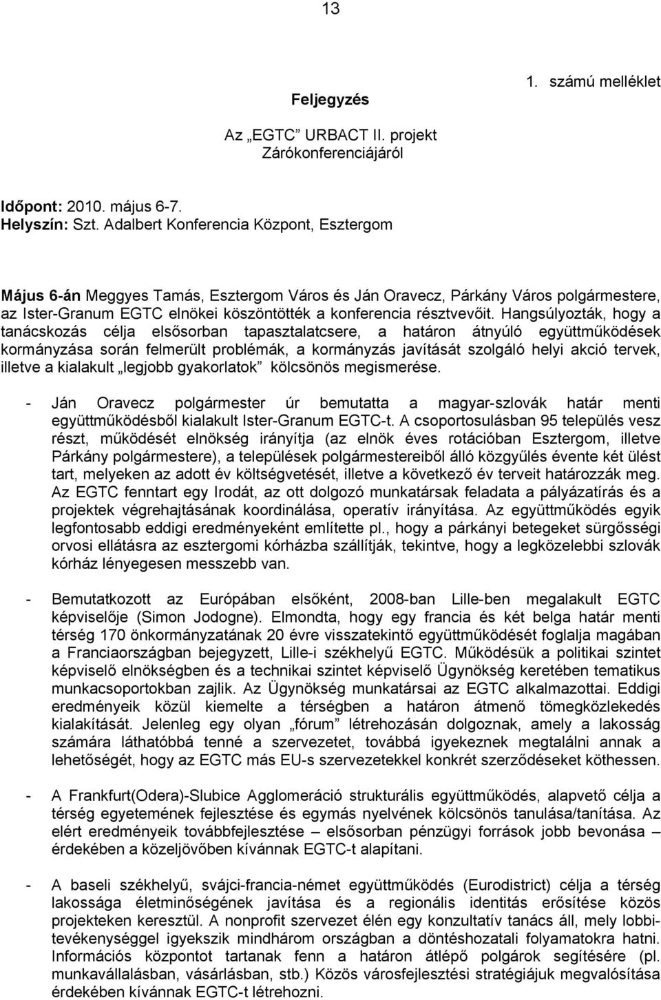 Hangsúlyozták, hogy a tanácskozás célja elsősorban tapasztalatcsere, a határon átnyúló együttműködések kormányzása során felmerült problémák, a kormányzás javítását szolgáló helyi akció tervek,