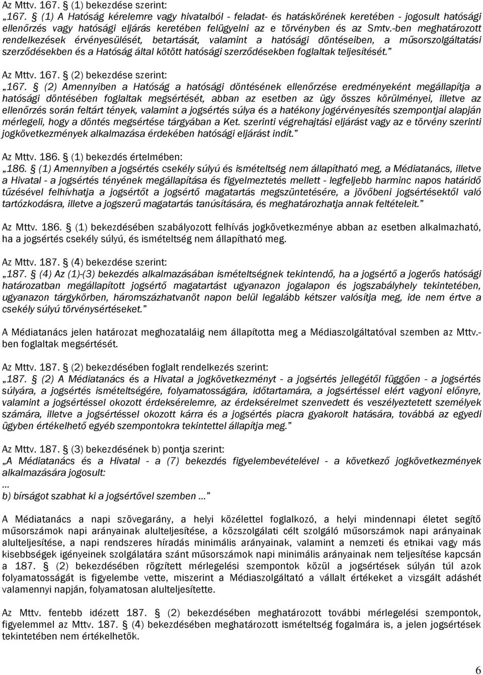 -ben meghatározott rendelkezések érvényesülését, betartását, valamint a hatósági döntéseiben, a műsorszolgáltatási szerződésekben és a Hatóság által kötött hatósági szerződésekben foglaltak