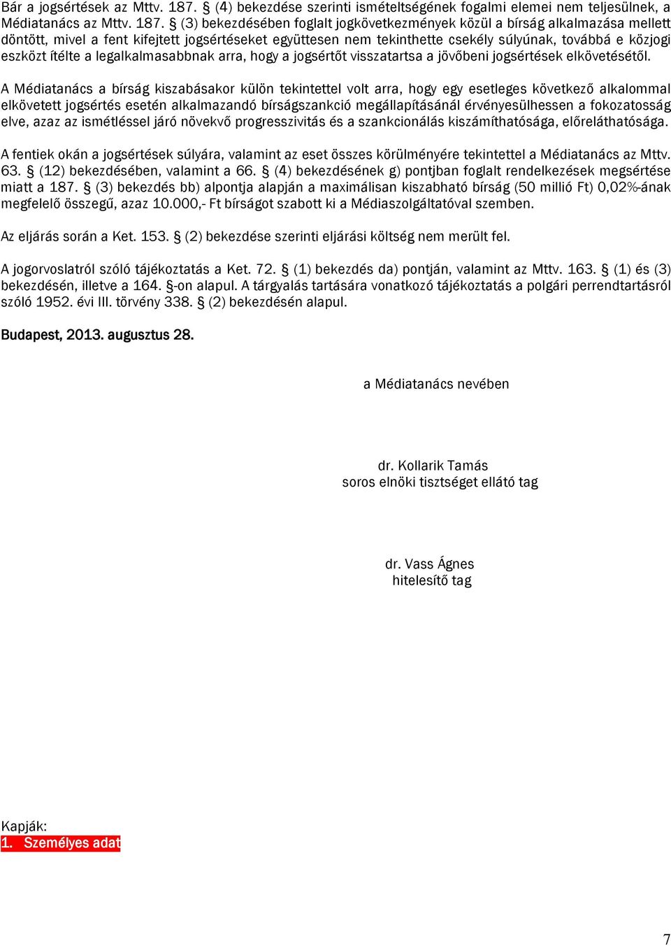 (3) bekezdésében foglalt jogkövetkezmények közül a bírság alkalmazása mellett döntött, mivel a fent kifejtett jogsértéseket együttesen nem tekinthette csekély súlyúnak, továbbá e közjogi eszközt