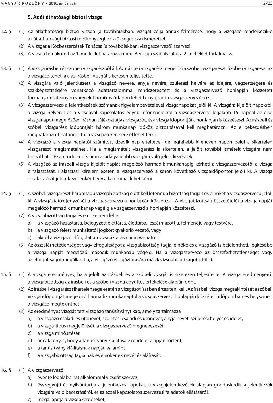 (2) A vizsgát a Közbeszerzések Tanácsa (a továb biak ban: vizsgaszervezõ) szervezi. (3) A vizsga témaköreit az 1. melléklet határozza meg. A vizsga szabályzatát a 2. melléklet tartalmazza. 13.