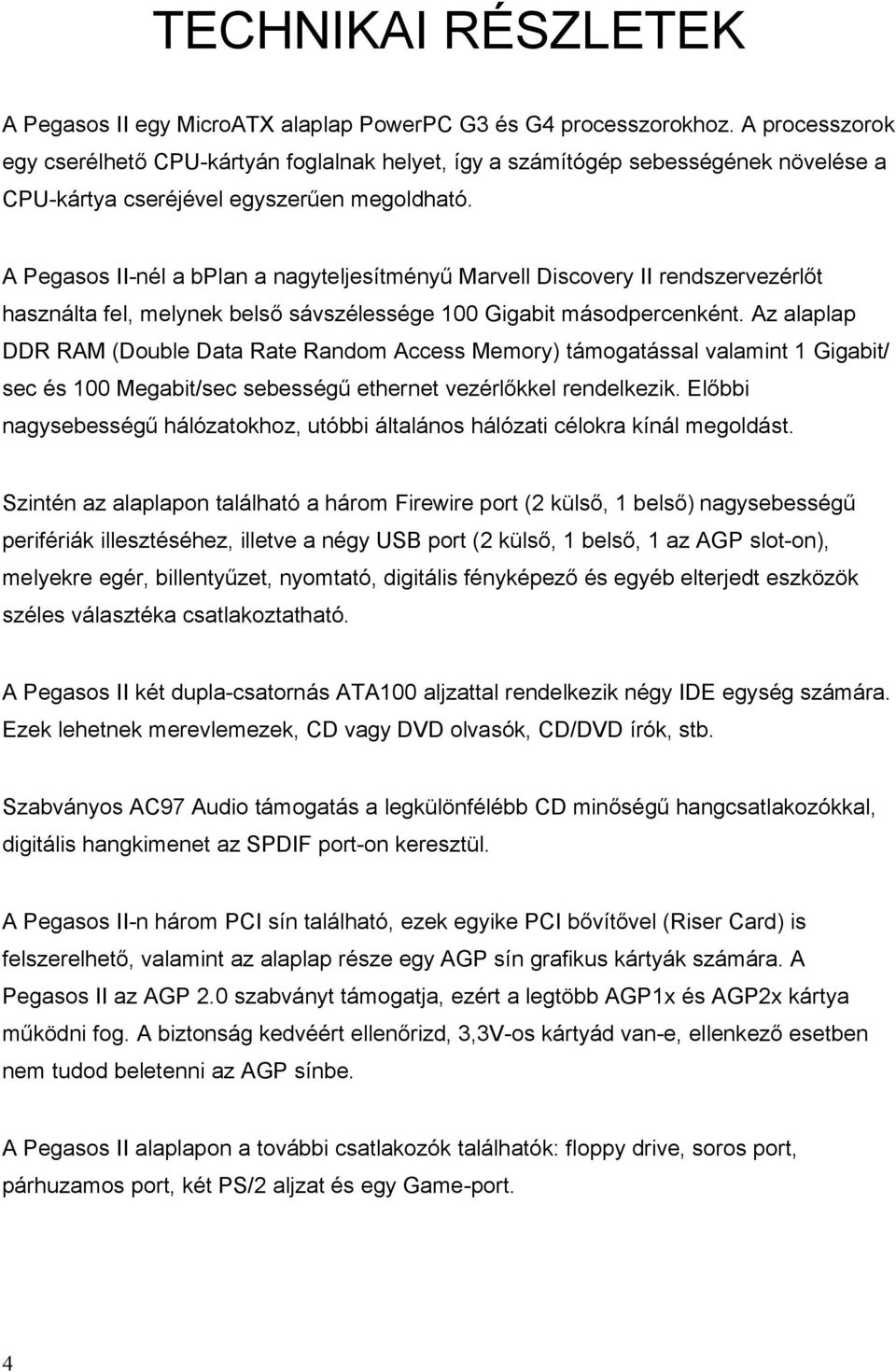 A Pegasos II-nél a bplan a nagyteljesítményű Marvell Discovery II rendszervezérlőt használta fel, melynek belső sávszélessége 100 Gigabit másodpercenként.