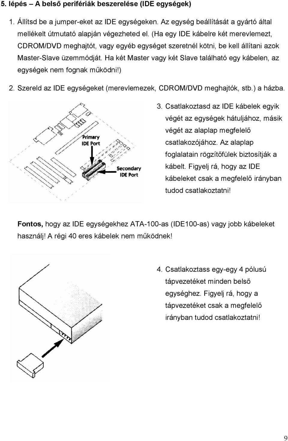 Ha két Master vagy két Slave található egy kábelen, az egységek nem fognak működni!) 2. Szereld az IDE egységeket (merevlemezek, CDROM/DVD meghajtók, stb.) a házba. 3.