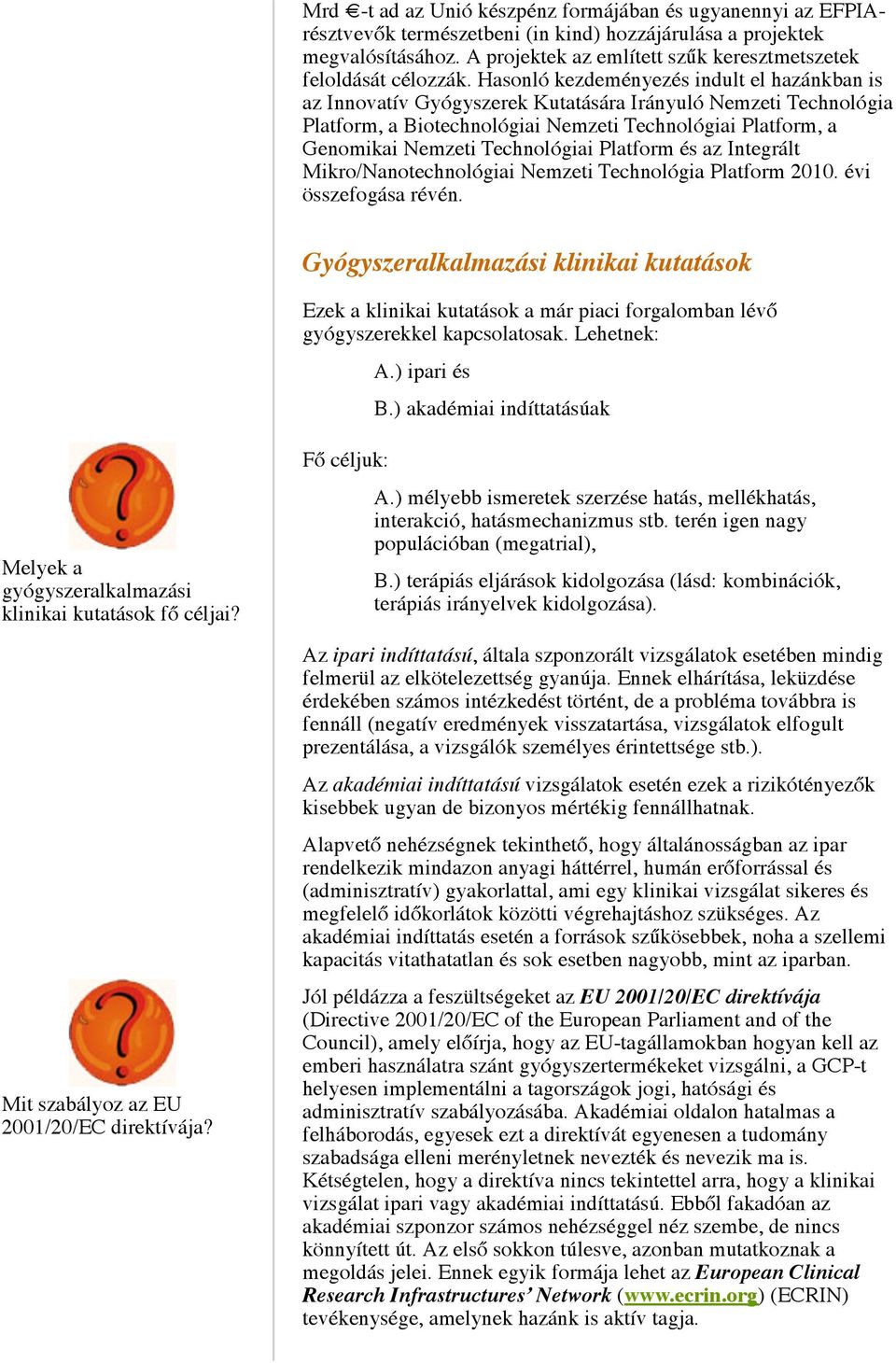 Hasonló kezdeményezés indult el hazánkban is az Innovatív Gyógyszerek Kutatására Irányuló Nemzeti Technológia Platform, a Biotechnológiai Nemzeti Technológiai Platform, a Genomikai Nemzeti