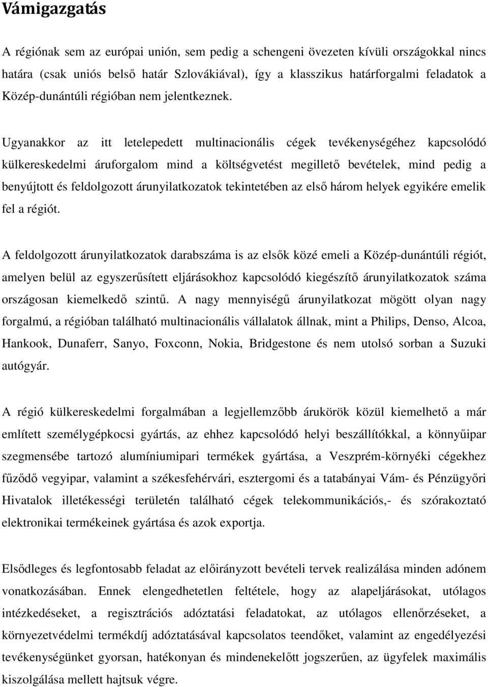Ugyanakkor az itt letelepedett multinacionális cégek tevékenységéhez kapcsolódó külkereskedelmi áruforgalom mind a költségvetést megilletı bevételek, mind pedig a benyújtott és feldolgozott