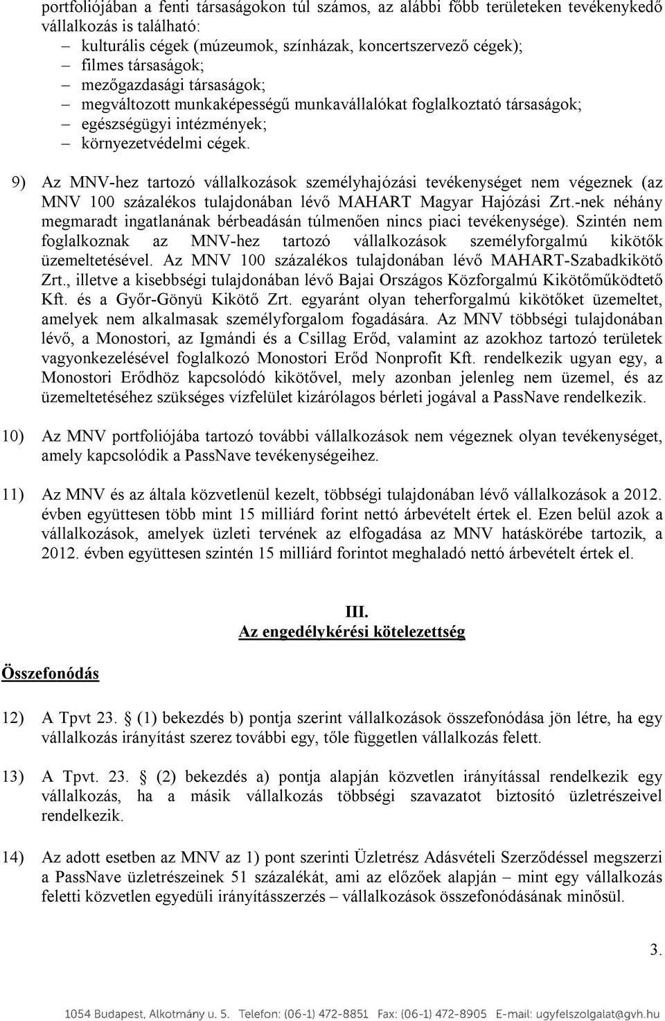 9) Az MNV-hez tartozó vállalkozások személyhajózási tevékenységet nem végeznek (az MNV 100 százalékos tulajdonában lévő MAHART Magyar Hajózási Zrt.