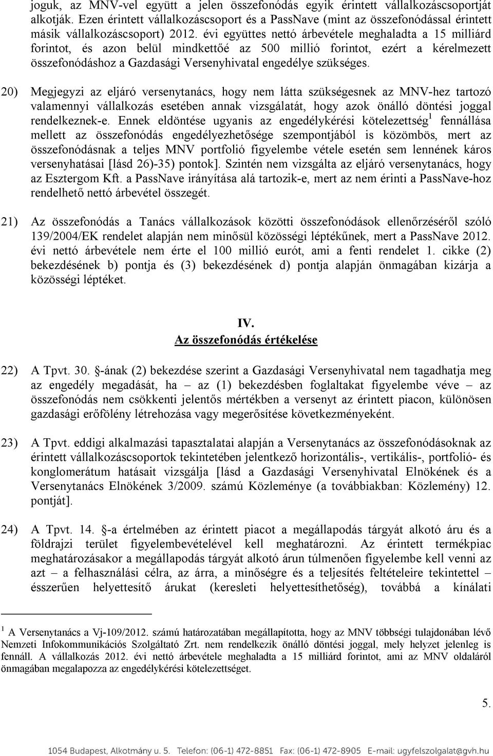 évi együttes nettó árbevétele meghaladta a 15 milliárd forintot, és azon belül mindkettőé az 500 millió forintot, ezért a kérelmezett összefonódáshoz a Gazdasági Versenyhivatal engedélye szükséges.