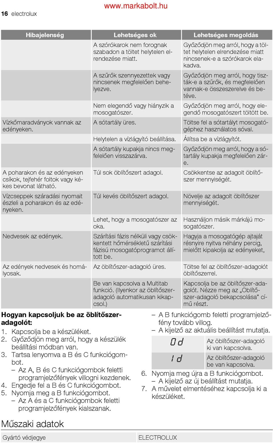 Győződjön meg arról, hogy tiszták-e a szűrők, és megfelelően vannak-e összeszerelve és betéve. Nem elegendő vagy hiányzik a mosogatószer. Győződjön meg arról, hogy elegendő mosogatószert töltött be.