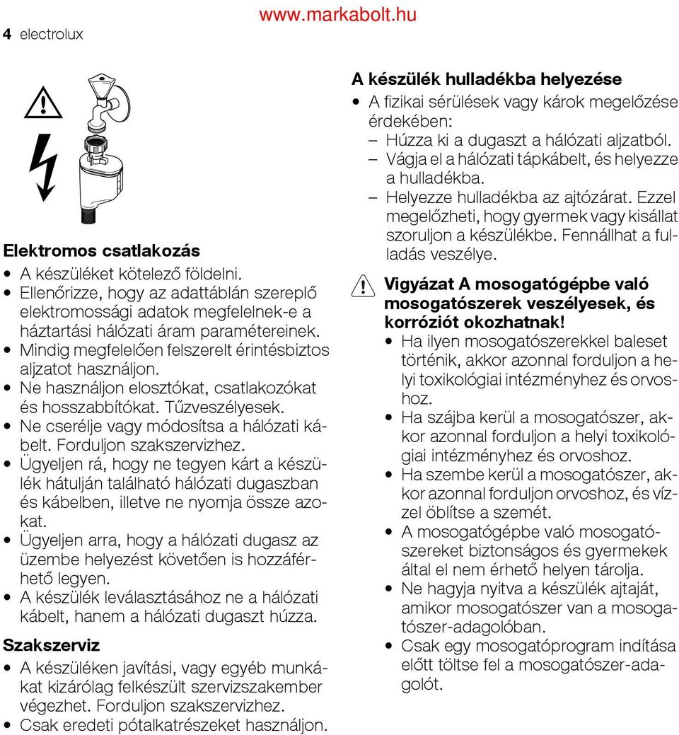 Forduljon szakszervizhez. Ügyeljen rá, hogy ne tegyen kárt a készülék hátulján található hálózati dugaszban és kábelben, illetve ne nyomja össze azokat.