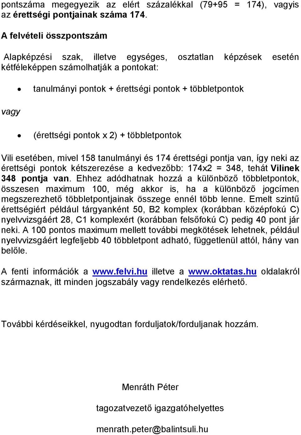 pontok x 2) + többletpontok Vili esetében, mivel 158 tanulmányi és 174 érettségi pontja van, így neki az érettségi pontok kétszerezése a kedvezőbb: 174x2 = 348, tehát Vilinek 348 pontja van.