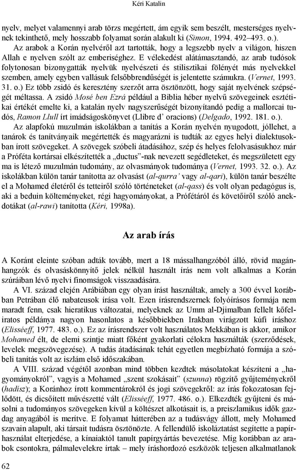 E vélekedést alátámasztandó, az arab tudósok folytonosan bizonygatták nyelvük nyelvészeti és stilisztikai fölényét más nyelvekkel szemben, amely egyben vallásuk felsőbbrendűségét is jelentette