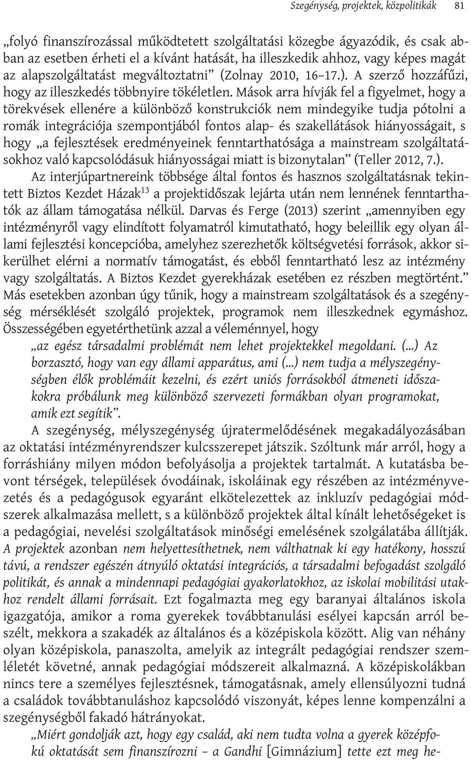 Mások arra hívják fel a figyelmet, hogy a törekvések ellenére a különböző konstrukciók nem mindegyike tudja pótolni a romák integrációja szempontjából fontos alap- és szakellátások hiányosságait, s