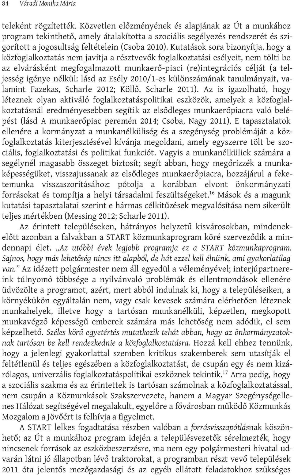 Kutatások sora bizonyítja, hogy a közfoglalkoztatás nem javítja a résztvevők foglalkoztatási esélyeit, nem tölti be az elvárásként megfogalmazott munkaerő-piaci (re)integrációs célját (a teljesség