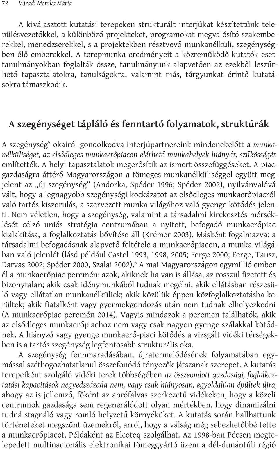 A terepmunka eredményeit a közreműködő kutatók esettanulmányokban foglalták össze, tanulmányunk alapvetően az ezekből leszűrhető tapasztalatokra, tanulságokra, valamint más, tárgyunkat érintő