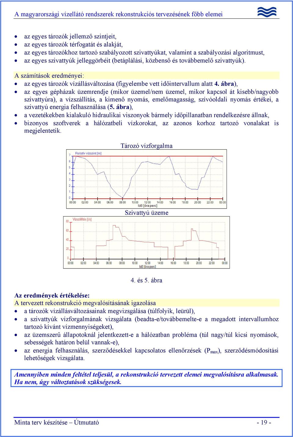 ábra), az egyes gépházak üzemrendje (mikor üzemel/nem üzemel, mikor kapcsol át kisebb/nagyobb szivattyúra), a vízszállítás, a kimenő nyomás, emelőmagasság, szívóoldali nyomás értékei, a szivattyú