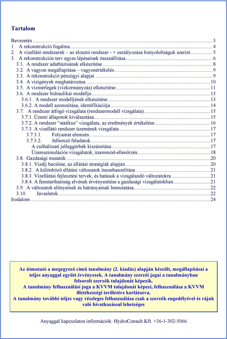 A vízmérlegek (vízkormányzás) elkészítése...11 3.6. A rendszer hidraulikai modellje...13 3.6.1. A rendszer modelljének elkészítése...13 3.6.2. A modell azonosítása, identifikációja...14 3.7.