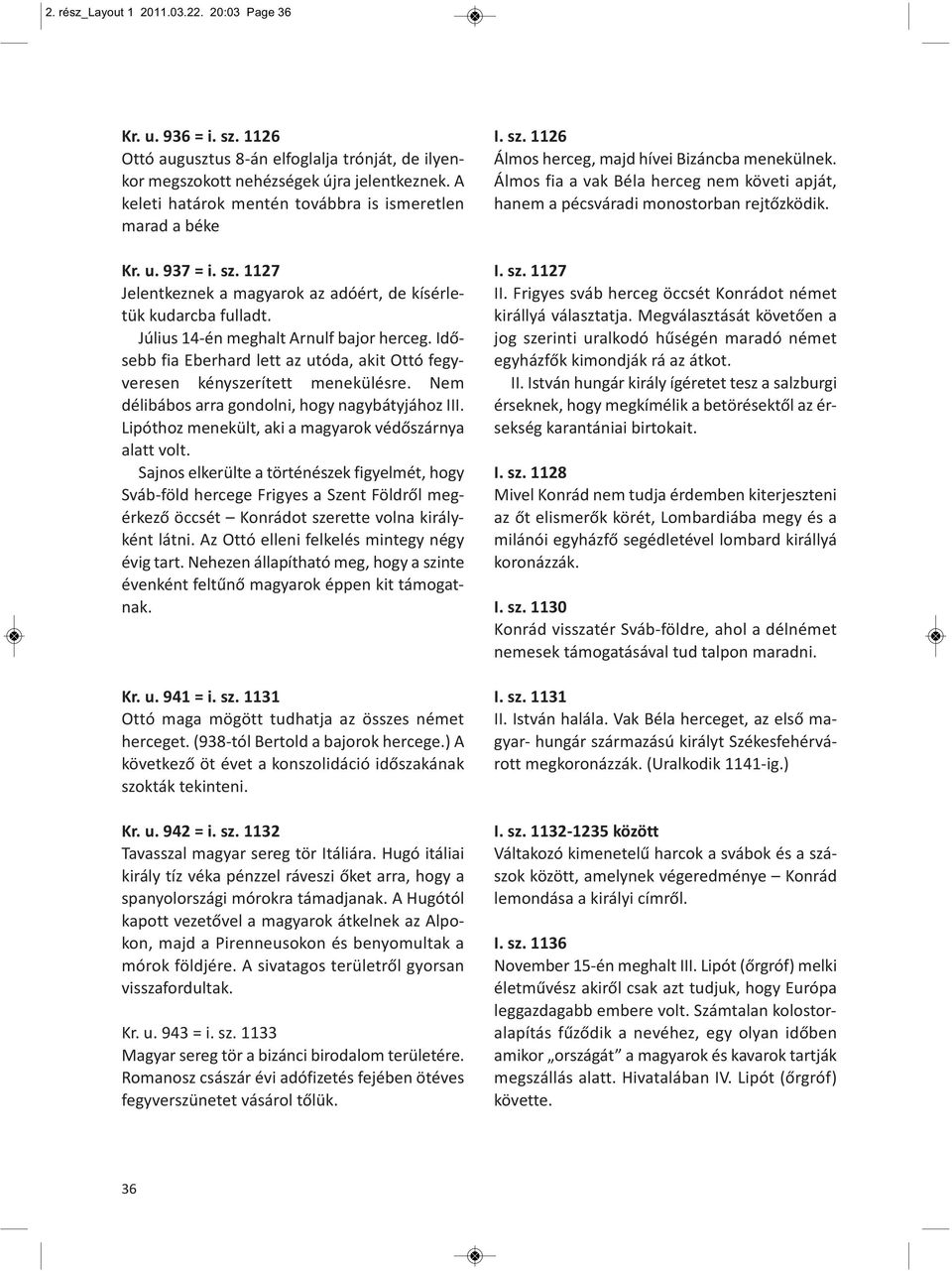 Idősebb fia Eberhard lett az utóda, akit Ottó fegyveresen kényszerített menekülésre. Nem délibábos arra gondolni, hogy nagybátyjához III. Lipóthoz menekült, aki a magyarok védőszárnya alatt volt.
