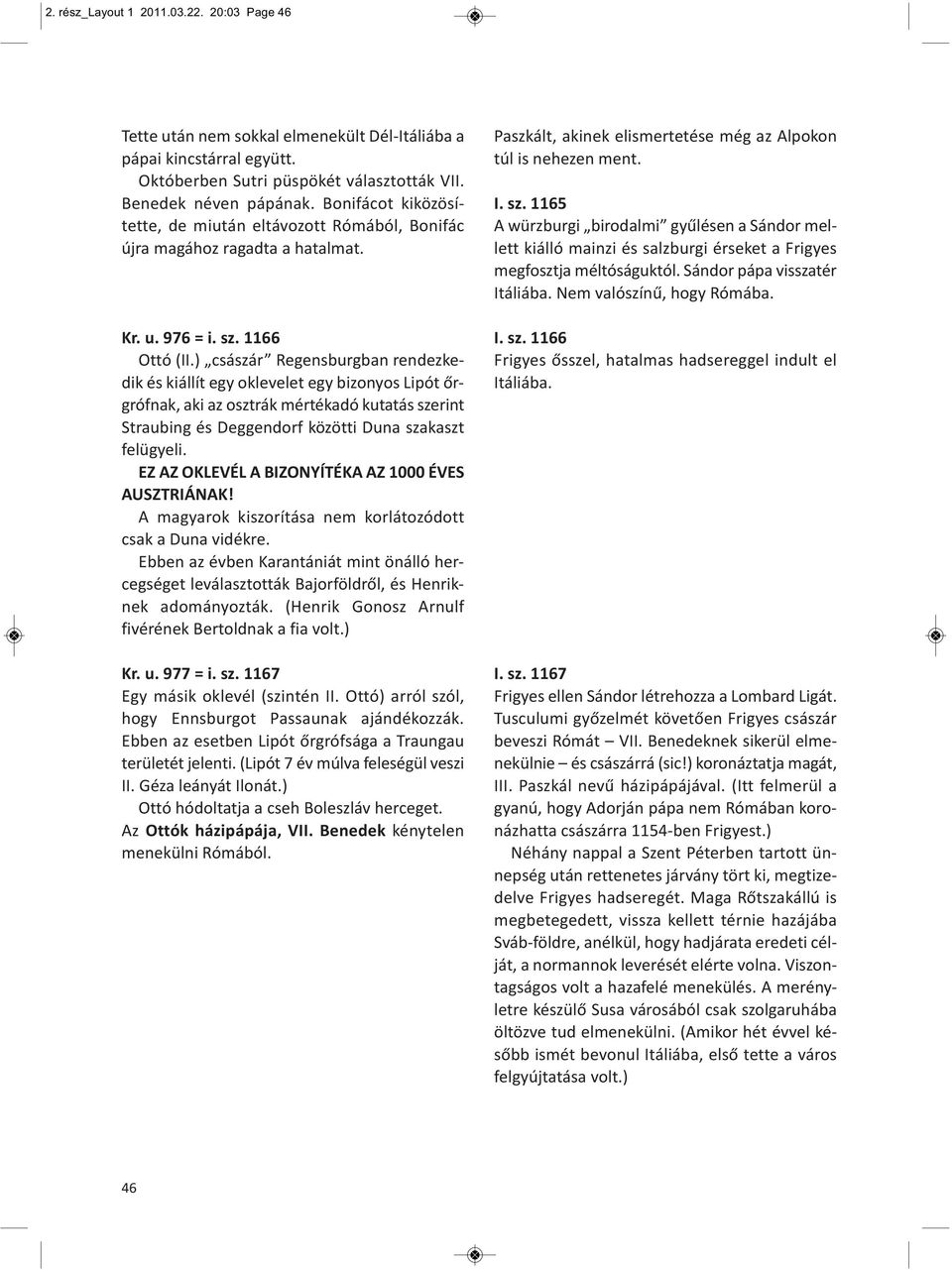 ) császár Regensburgban rendezkedik és kiállít egy oklevelet egy bizonyos Lipót őrgrófnak, aki az osztrák mértékadó kutatás szerint Straubing és Deggendorf közötti Duna szakaszt felügyeli.
