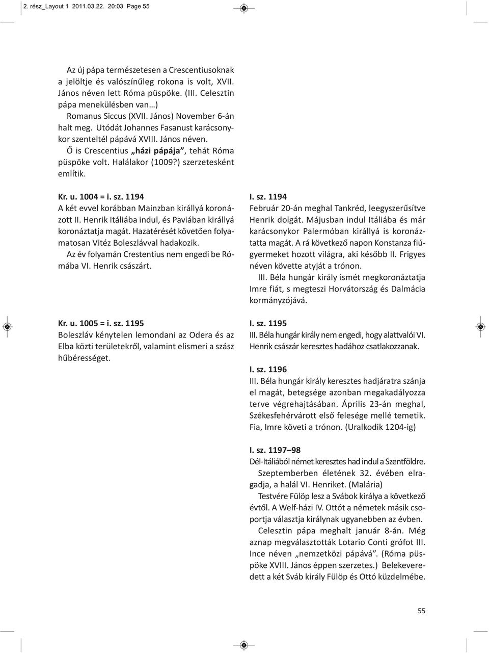 Ő is Crescentius házi pápája, tehát Róma püspöke volt. Halálakor (1009?) szerzetesként említik. Kr. u. 1004 = i. sz. 1194 A két evvel korábban Mainzban királlyá koronázott II.