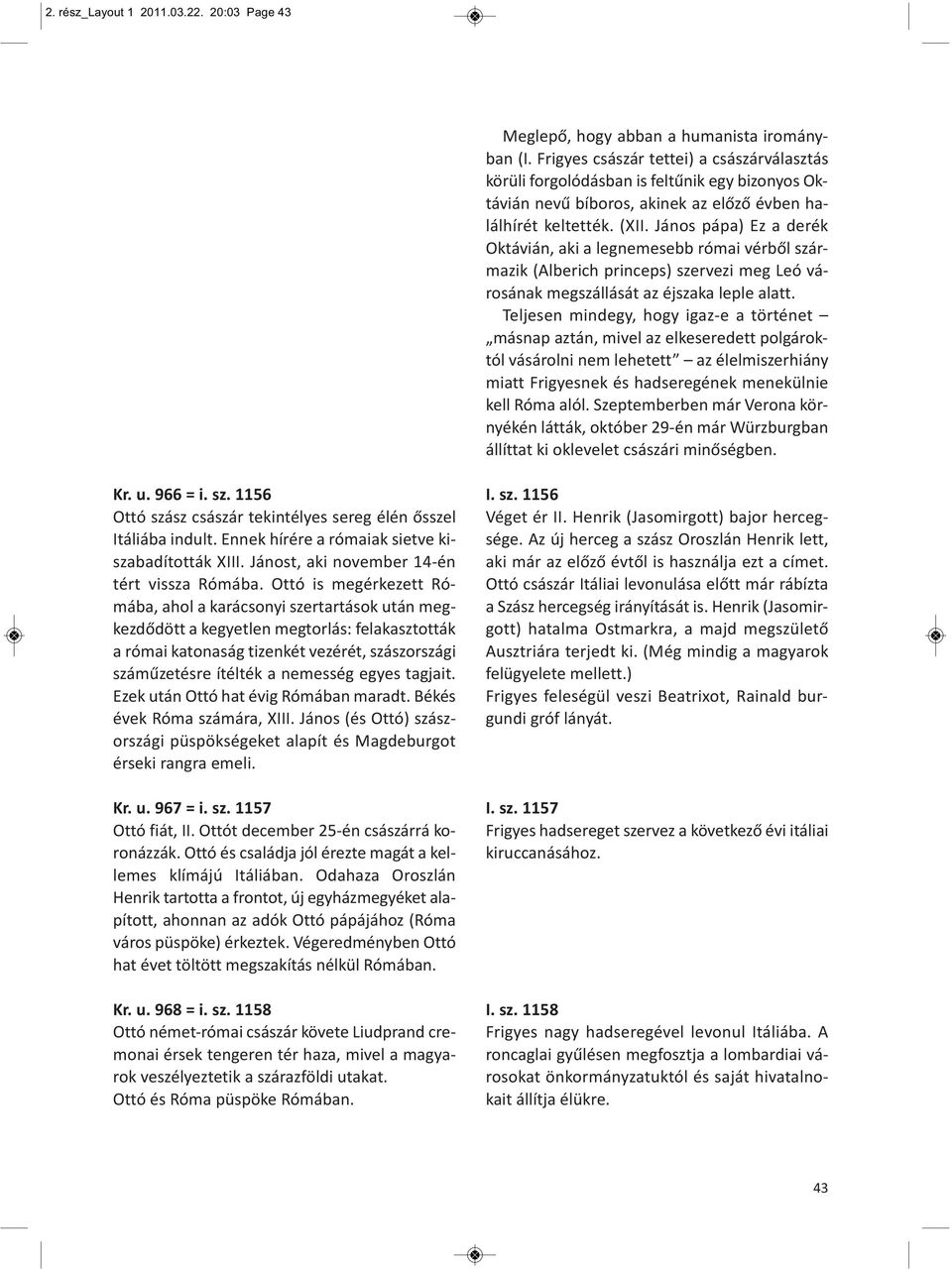 János pápa) Ez a derék Oktávián, aki a legnemesebb római vérből származik (Alberich princeps) szervezi meg Leó városának megszállását az éjszaka leple alatt.