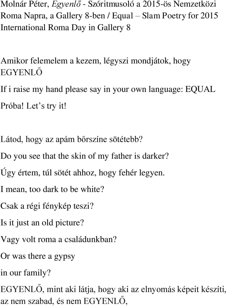 Látod, hogy az apám bőrszíne sötétebb? Do you see that the skin of my father is darker? Úgy értem, túl sötét ahhoz, hogy fehér legyen. I mean, too dark to be white?