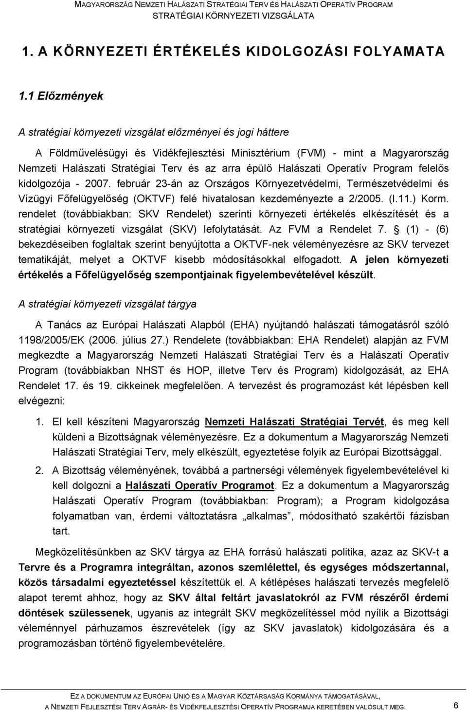 épülő Halászati Operatív Program felelős kidolgozója - 2007. február 23-án az Országos Környezetvédelmi, Természetvédelmi és Vízügyi Főfelügyelőség (OKTVF) felé hivatalosan kezdeményezte a 2/2005. (I.