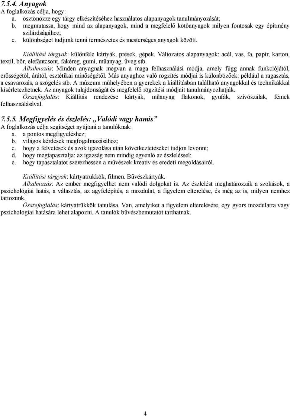 Kiállítási tárgyak: különféle kártyák, prések, gépek. Változatos alapanyagok: acél, vas, fa, papír, karton, textil, bőr, elefántcsont, fakéreg, gumi, műanyag, üveg stb.