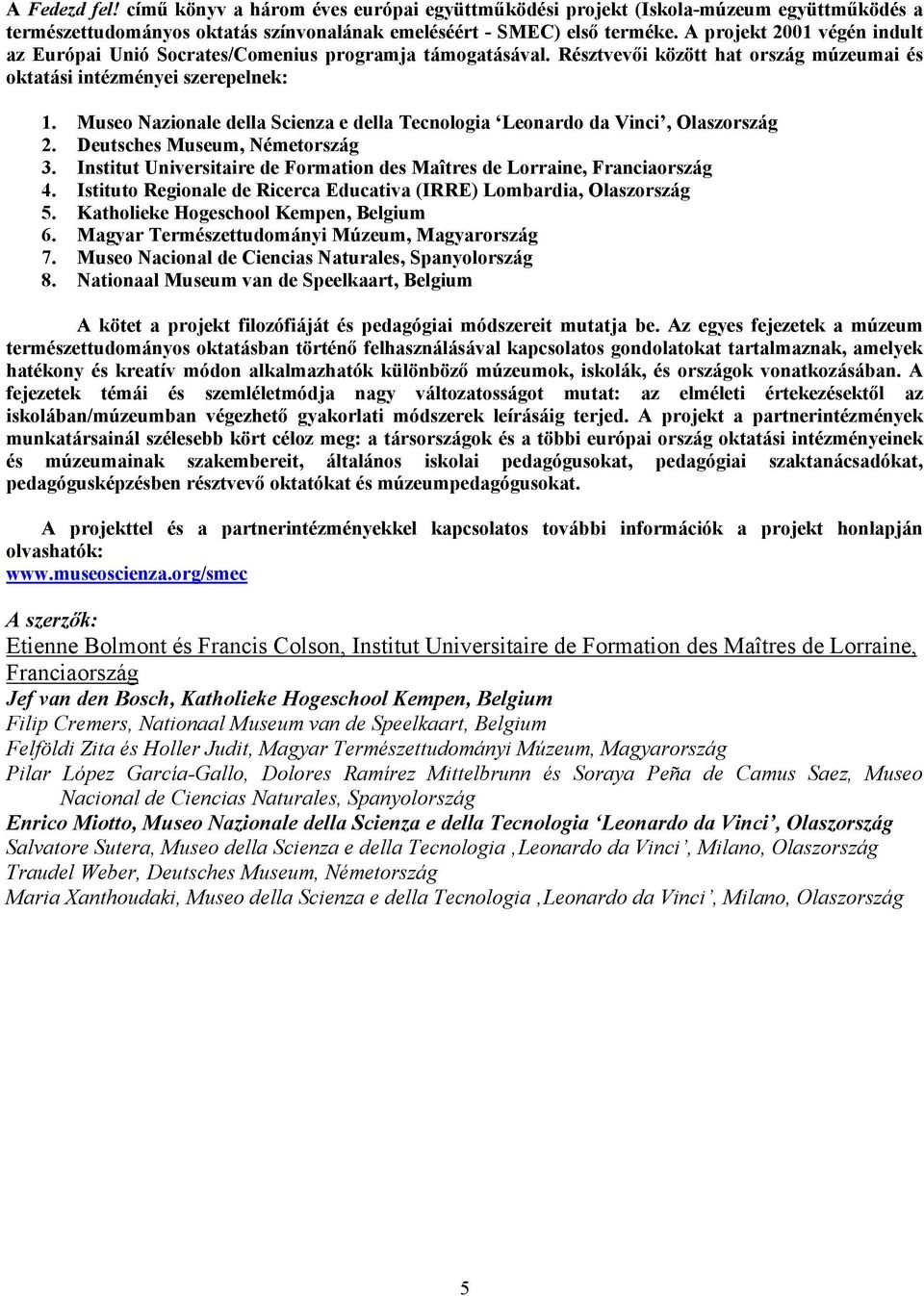 Museo Nazionale della Scienza e della Tecnologia Leonardo da Vinci, Olaszország 2. Deutsches Museum, Németország 3. Institut Universitaire de Formation des Maîtres de Lorraine, Franciaország 4.