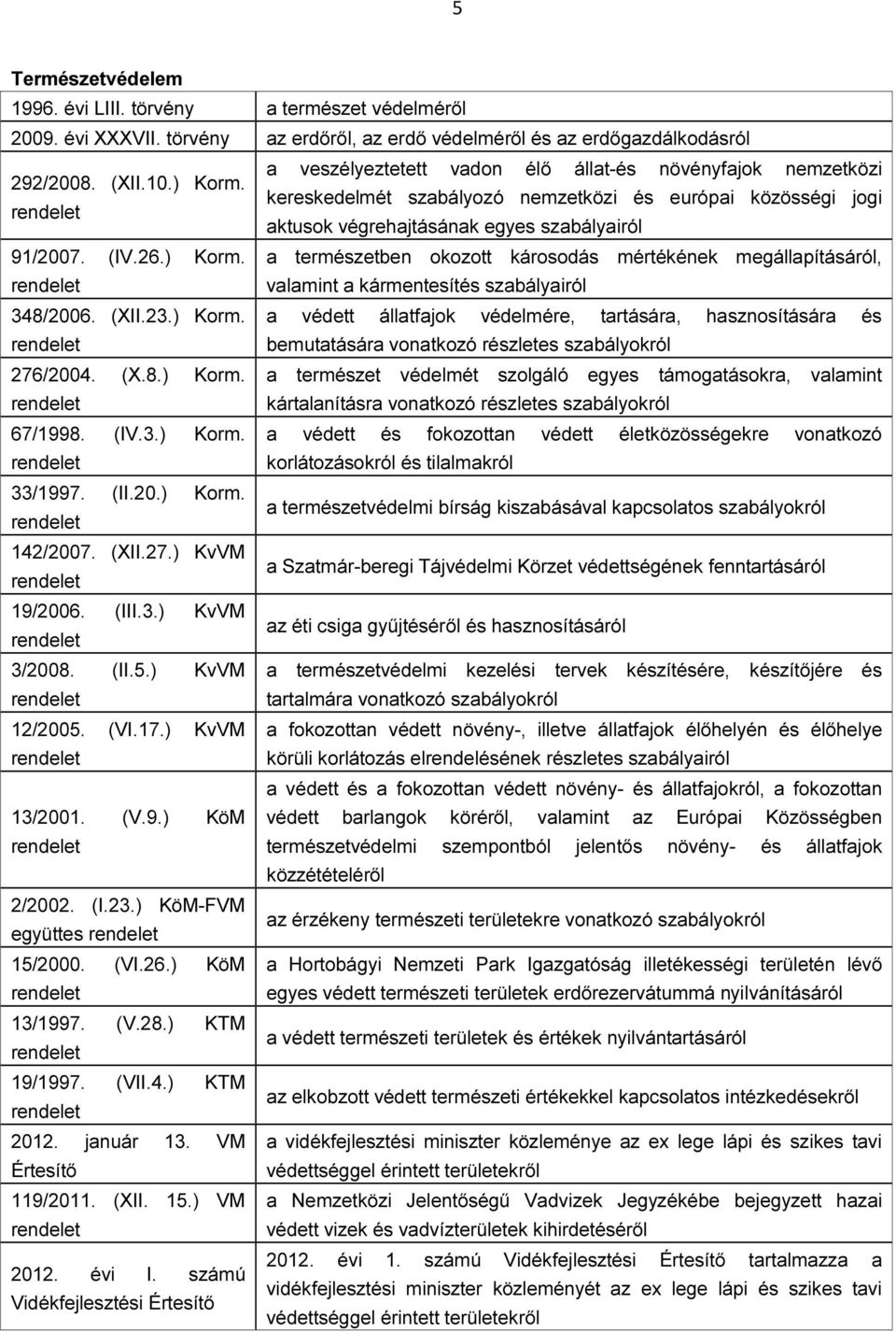 kereskedelmét szabályozó nemzetközi és európai közösségi jogi aktusok végrehajtásának egyes szabályairól 91/2007. (IV.26.) Korm.