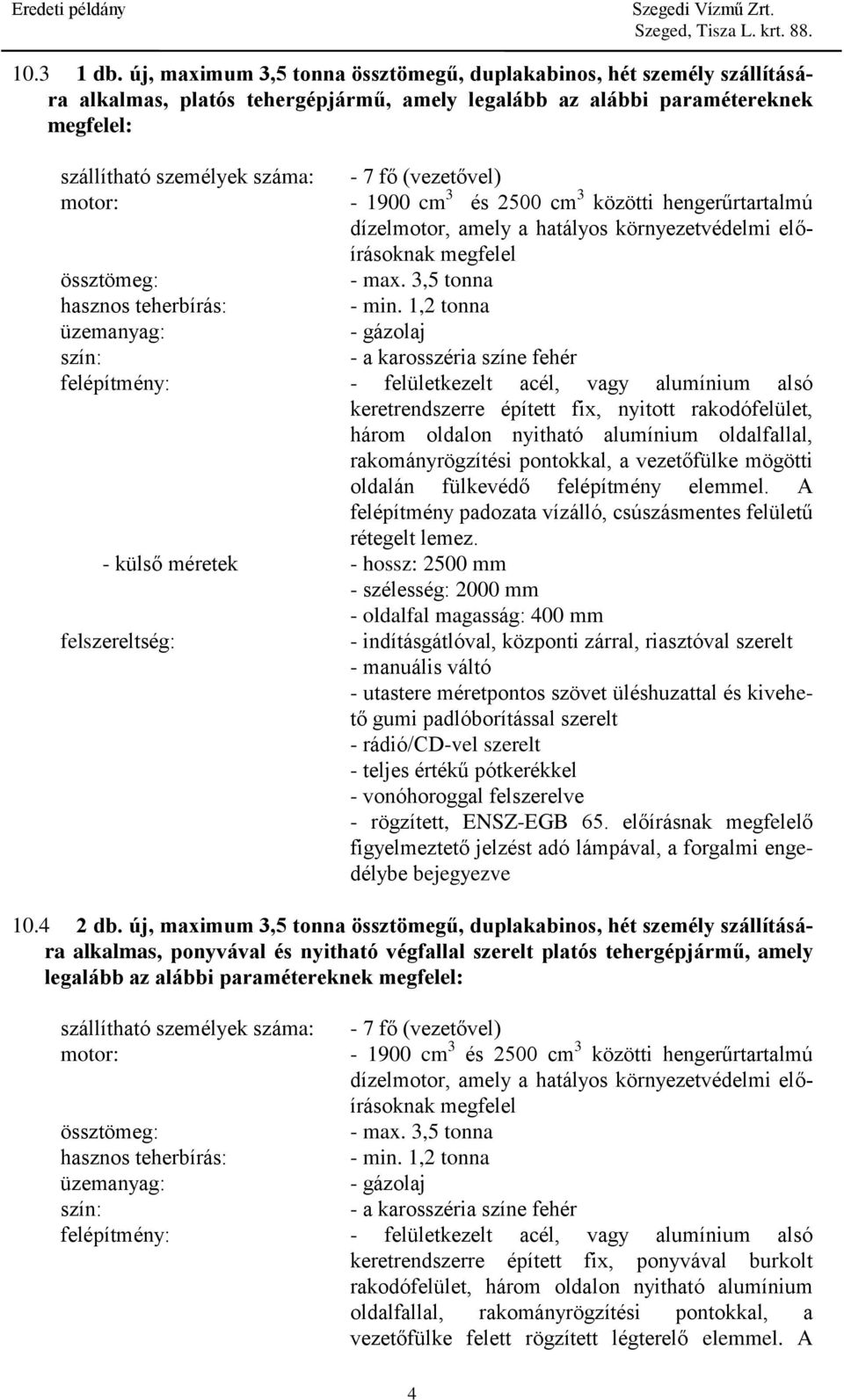 (vezetővel) motor: - 1900 cm 3 és 2500 cm 3 közötti hengerűrtartalmú dízelmotor, amely a hatályos környezetvédelmi előírásoknak megfelel össztömeg: - max. 3,5 tonna hasznos teherbírás: - min.