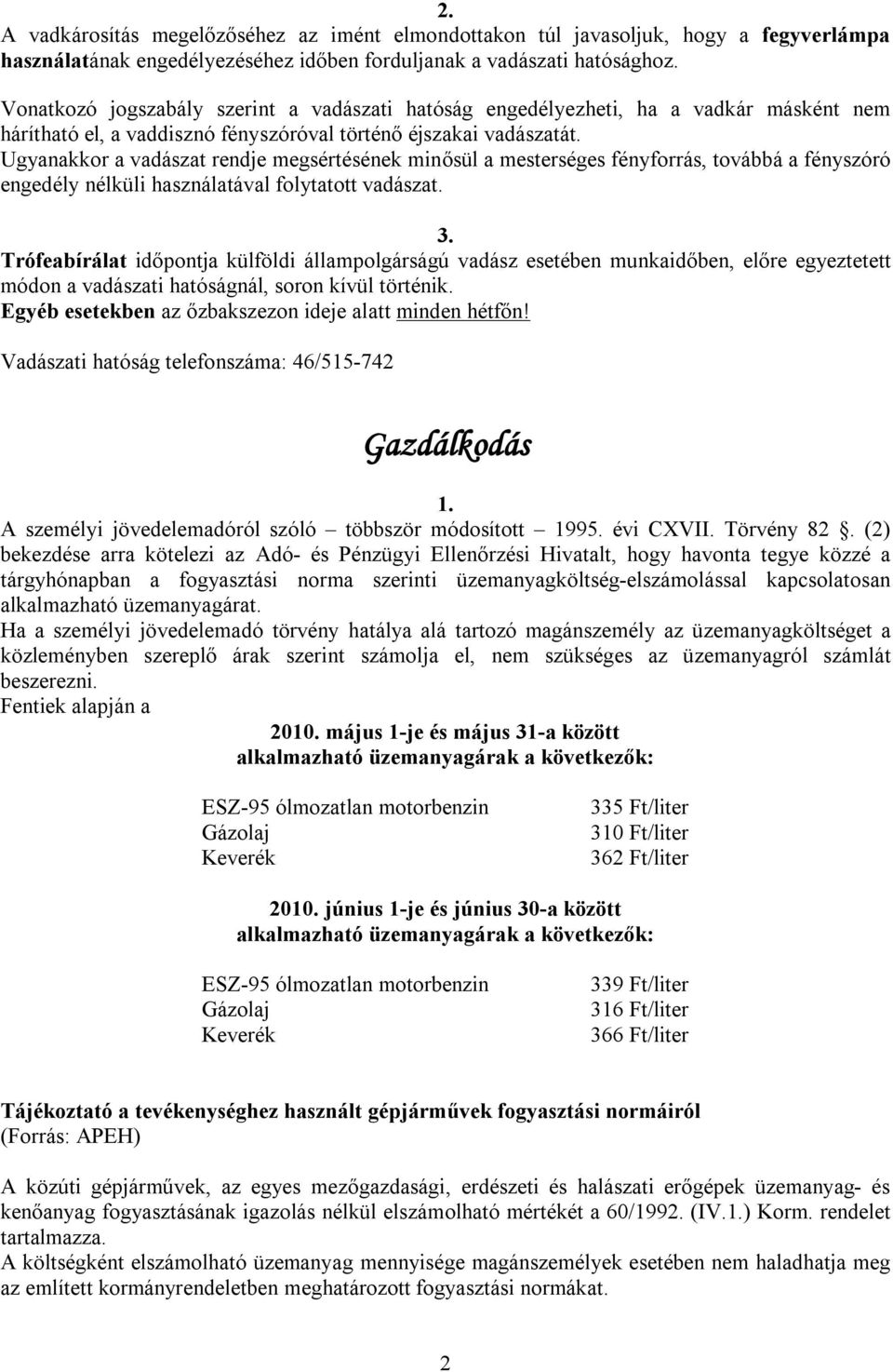 Ugyanakkor a vadászat rendje megsértésének minősül a mesterséges fényforrás, továbbá a fényszóró engedély nélküli használatával folytatott vadászat.