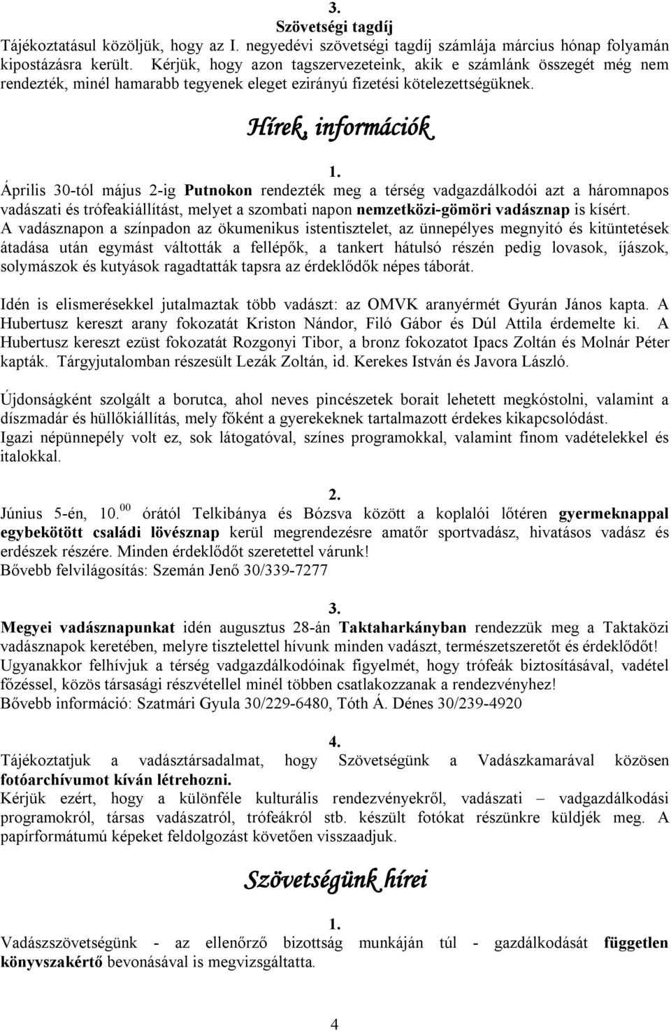 Hírek, információk Április 30-tól május 2-ig Putnokon rendezték meg a térség vadgazdálkodói azt a háromnapos vadászati és trófeakiállítást, melyet a szombati napon nemzetközi-gömöri vadásznap is