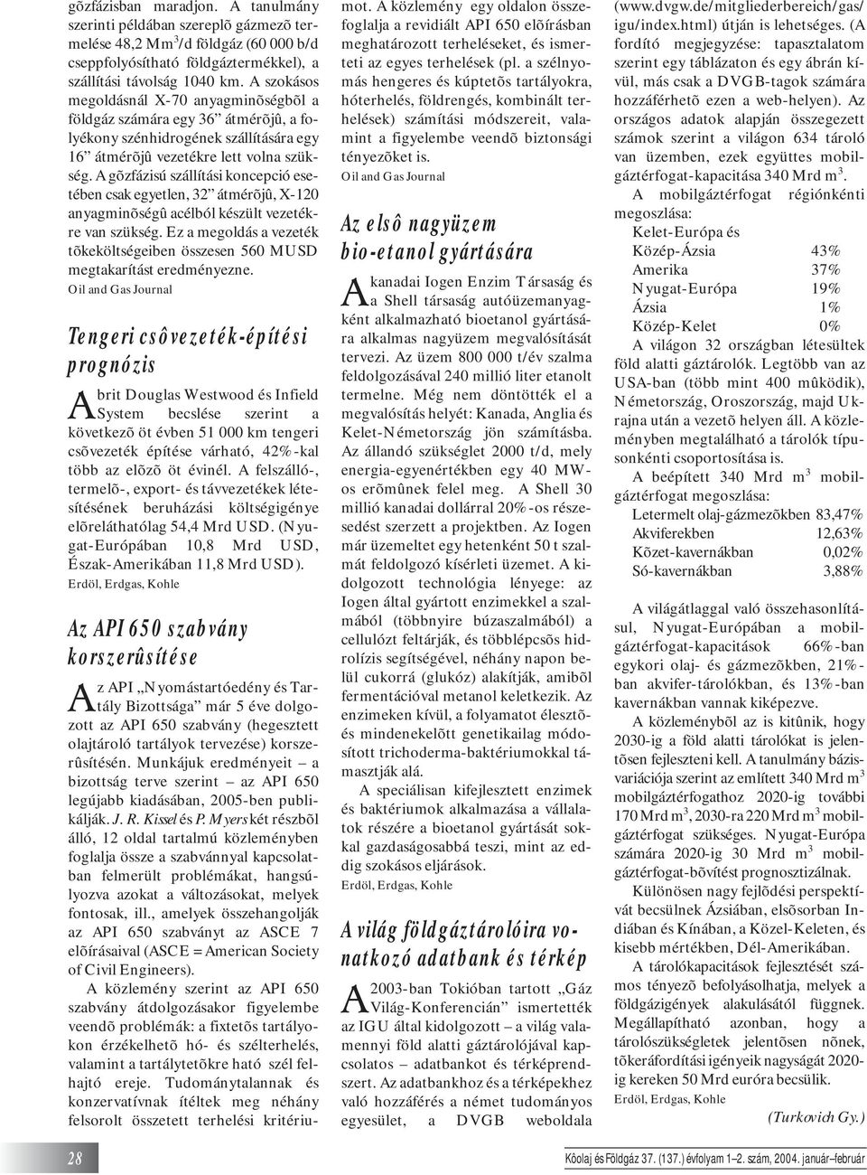 A gõzfázisú szállítási koncepció esetében csak egyetlen, 32 átmérõjû, X-120 anyagminõségû acélból készült vezetékre van szükség.