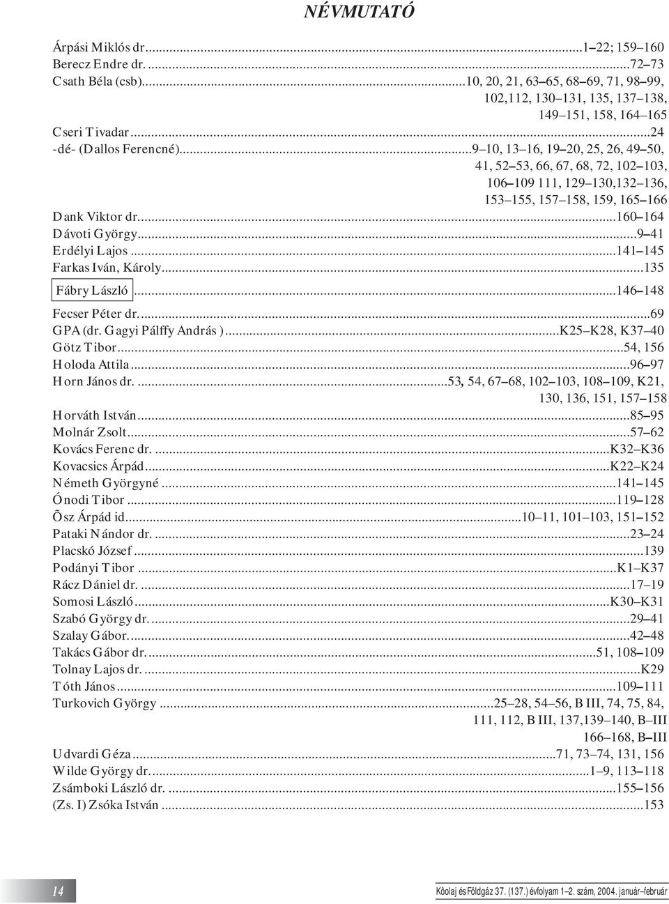 ..9 41 Erdélyi Lajos...141 145 Farkas Iván, Károly...135 Fábry László...146 148 Fecser Péter dr...69 GPA (dr. Gagyi Pálffy András )...K25 K28, K37 40 Götz Tibor...54, 156 Holoda Attila.