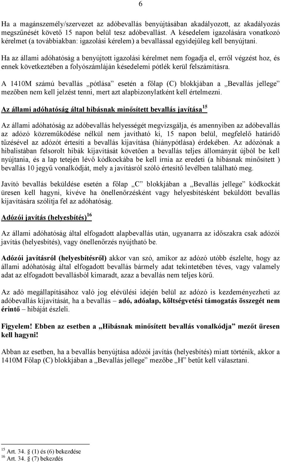 Ha az állami adóhatóság a benyújtott igazolási kérelmet nem fogadja el, erről végzést hoz, és ennek következtében a folyószámláján késedelemi pótlék kerül felszámításra.