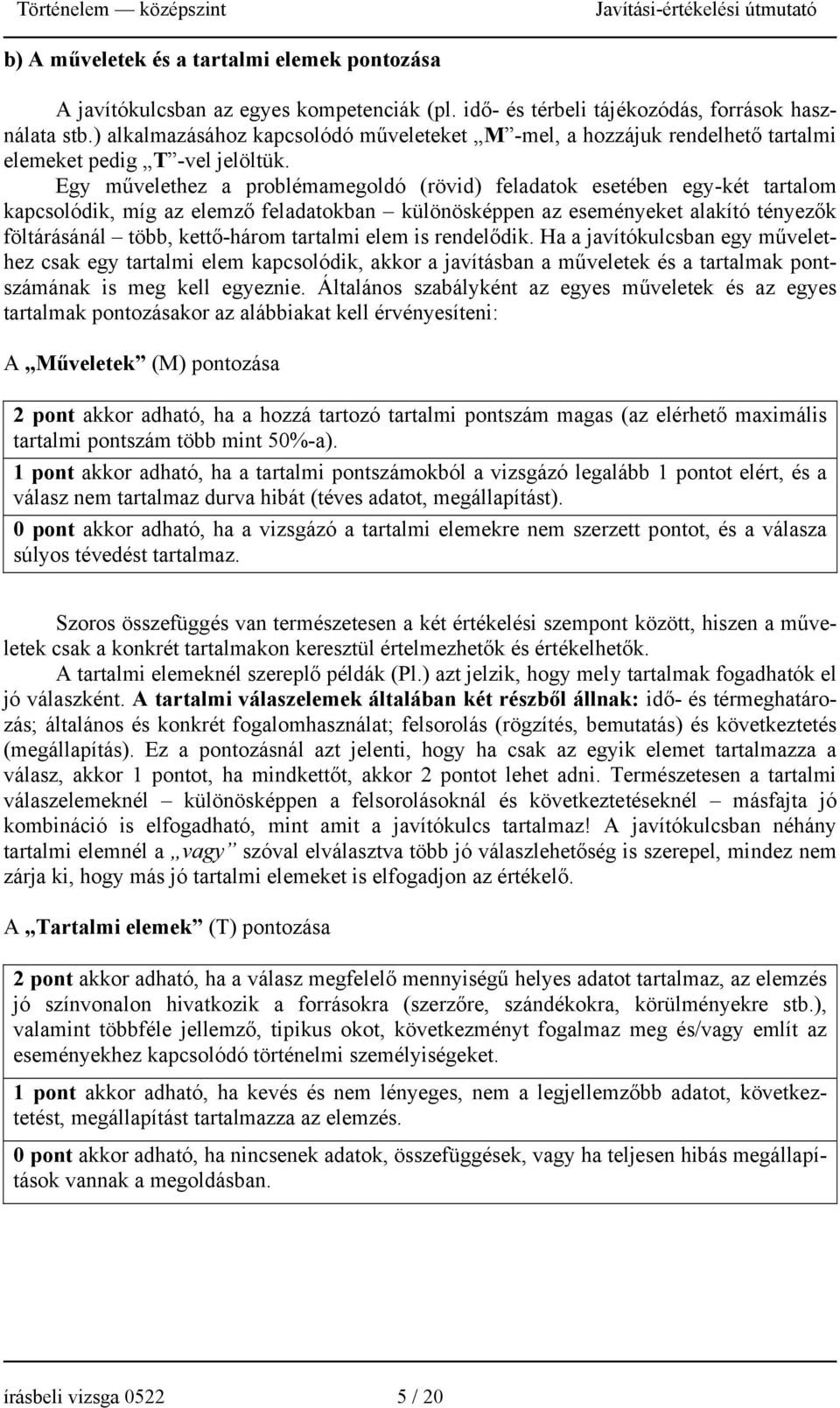 Egy művelethez a problémamegoldó (rövid) feladatok esetében egy-két tartalom kapcsolódik, míg az elemző feladatokban különösképpen az eseményeket alakító tényezők föltárásánál több, kettő-három