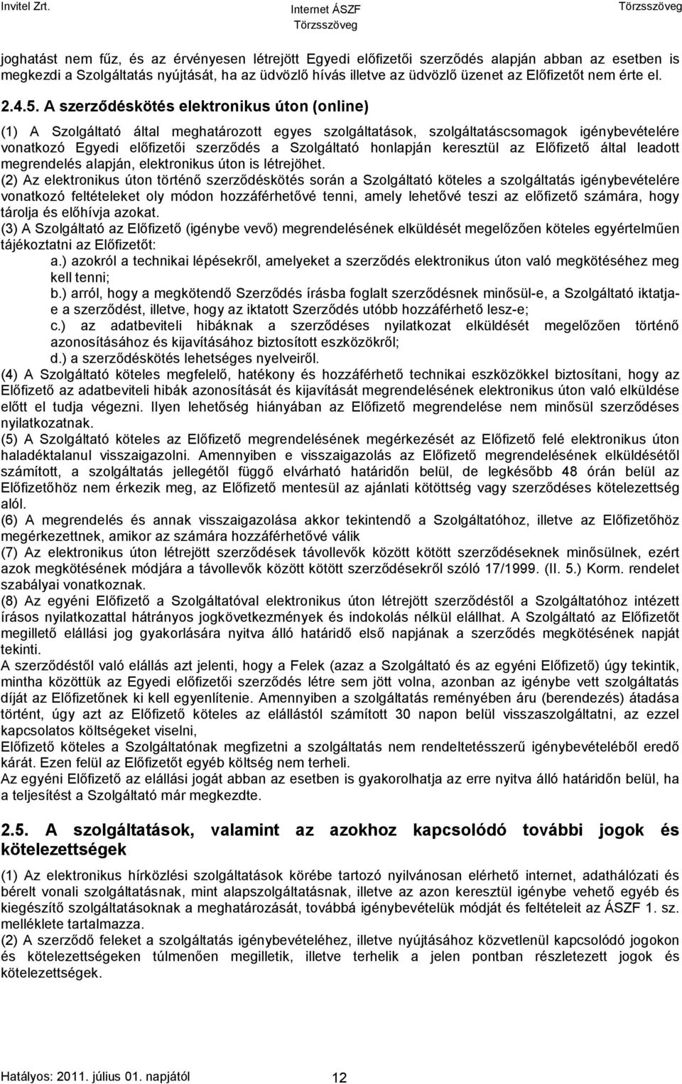 A szerződéskötés elektronikus úton (online) (1) A Szolgáltató által meghatározott egyes szolgáltatások, szolgáltatáscsomagok igénybevételére vonatkozó Egyedi előfizetői szerződés a Szolgáltató